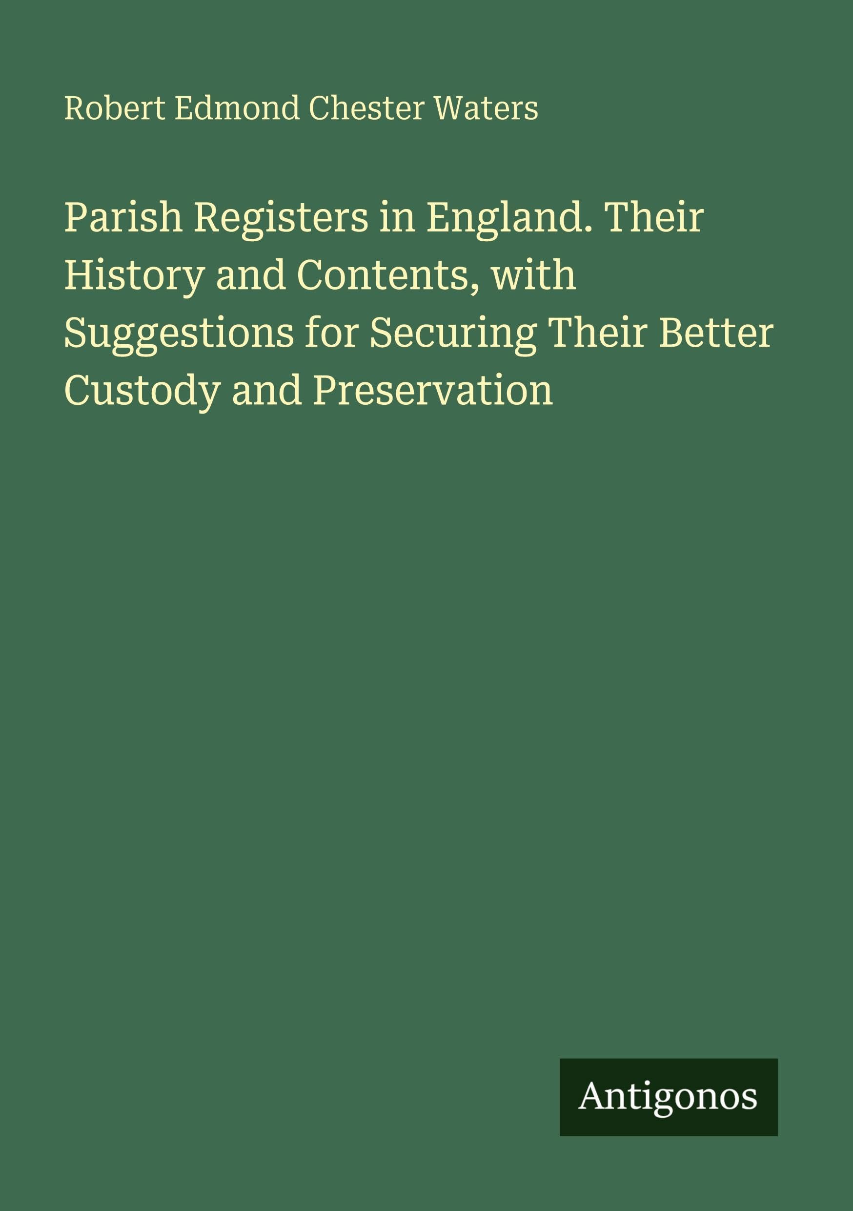Parish Registers in England. Their History and Contents, with Suggestions for Securing Their Better Custody and Preservation Classics