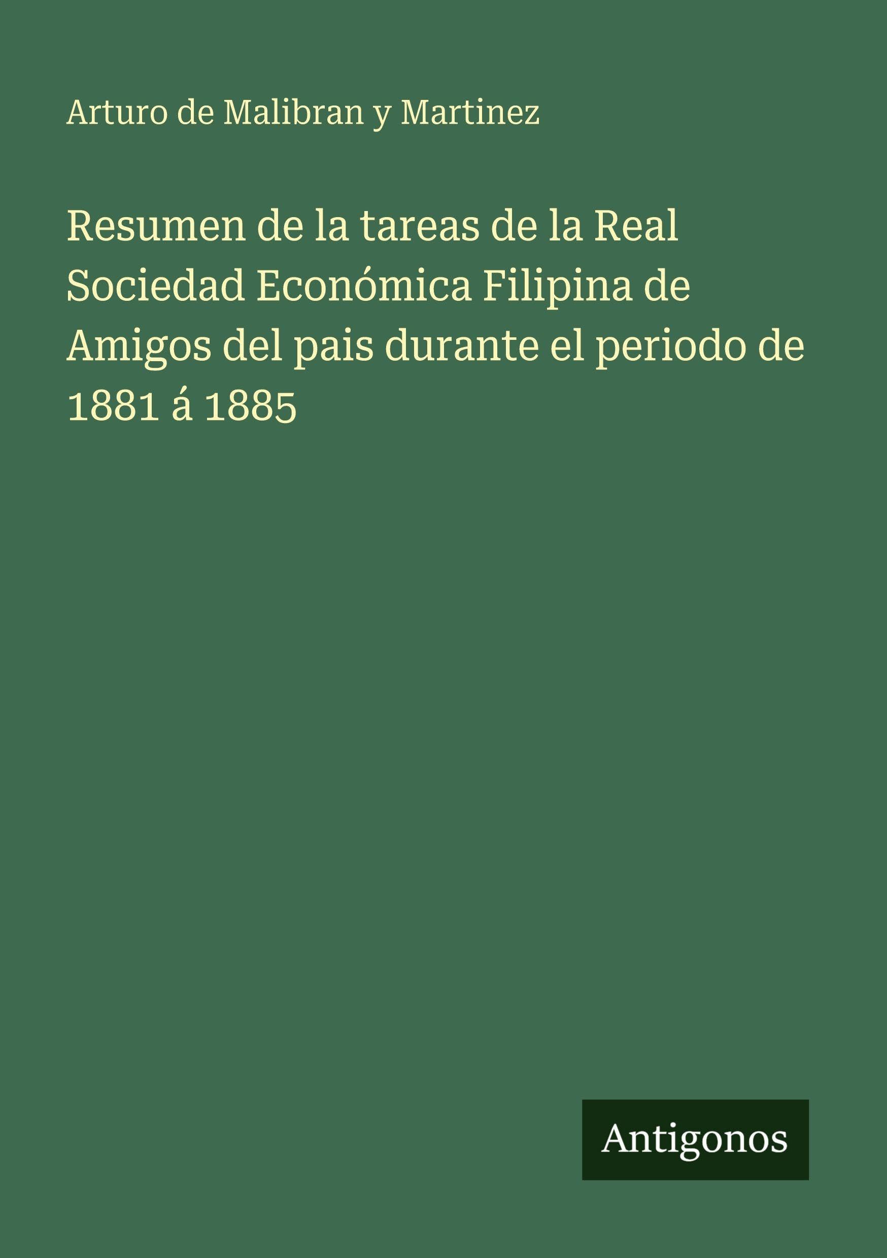 Resumen de la tareas de la Real Sociedad Económica Filipina de Amigos del pais durante el periodo de 1881 á 1885 Classics