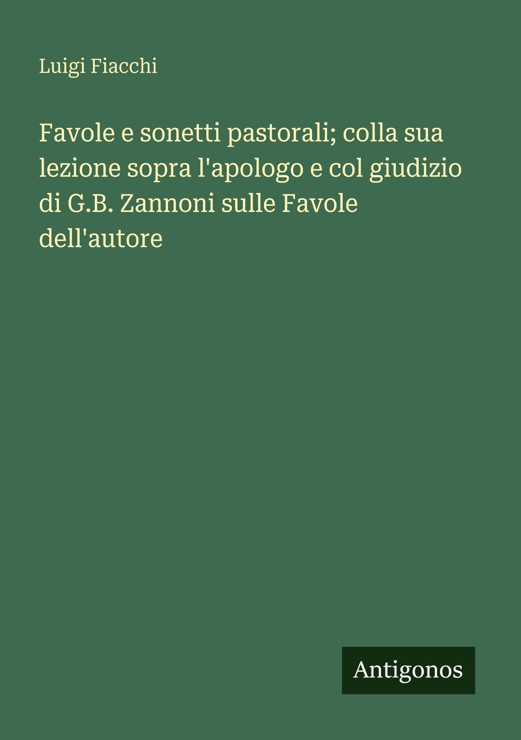 Favole e sonetti pastorali; colla sua lezione sopra l'apologo e col giudizio di G.B. Zannoni sulle Favole dell'autore Classics