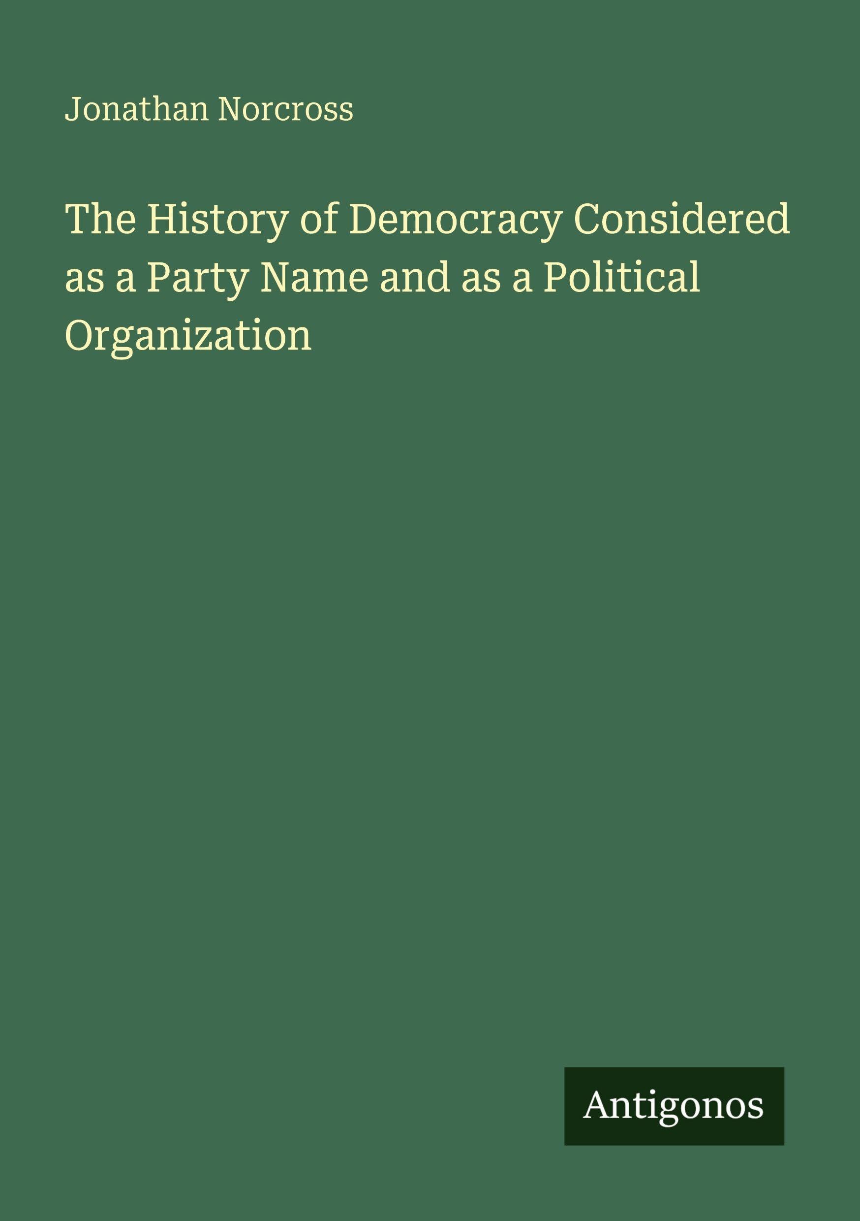 The History of Democracy Considered as a Party Name and as a Political Organization Classics