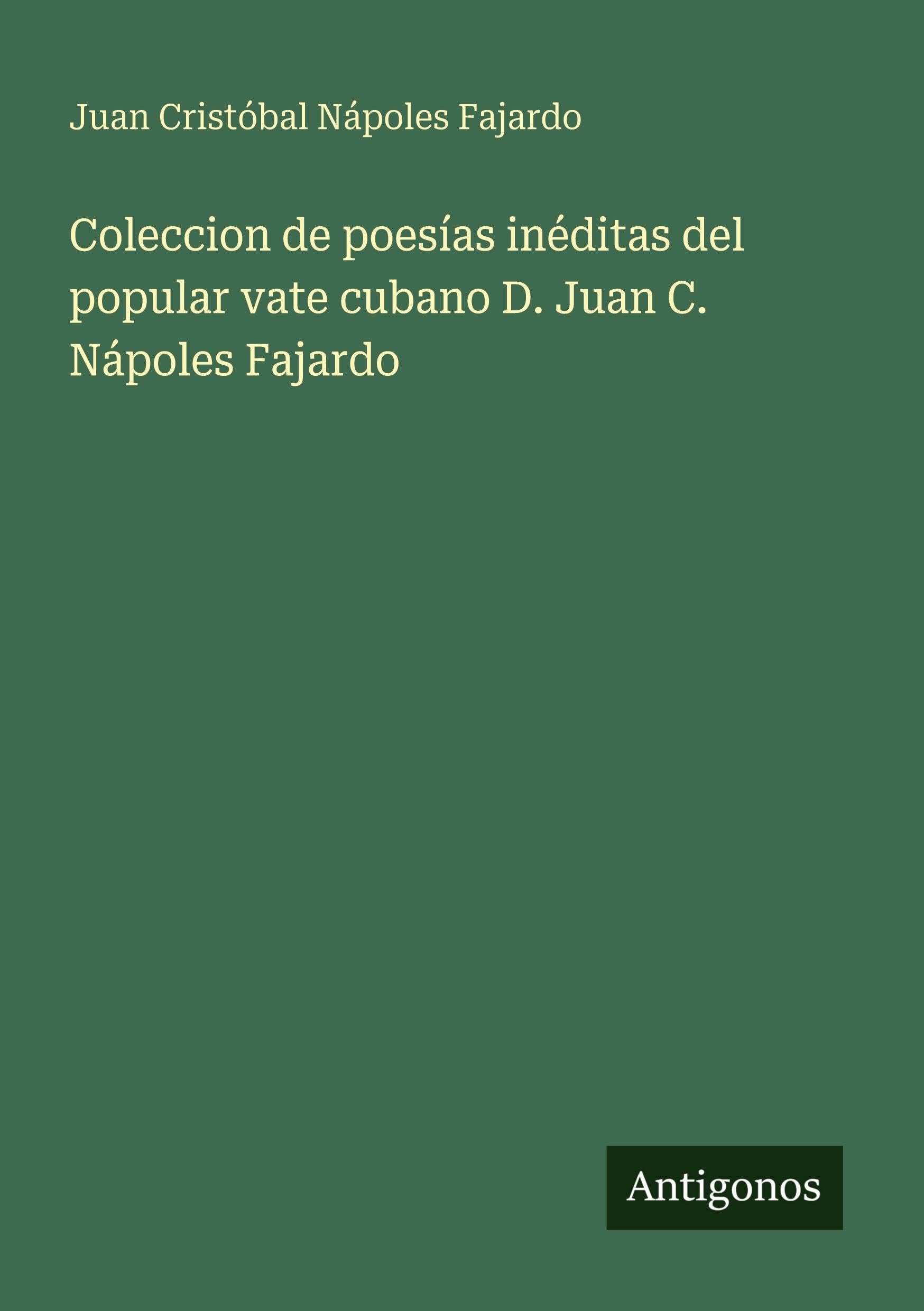 Coleccion de poesías inéditas del popular vate cubano D. Juan C. Nápoles Fajardo Classics
