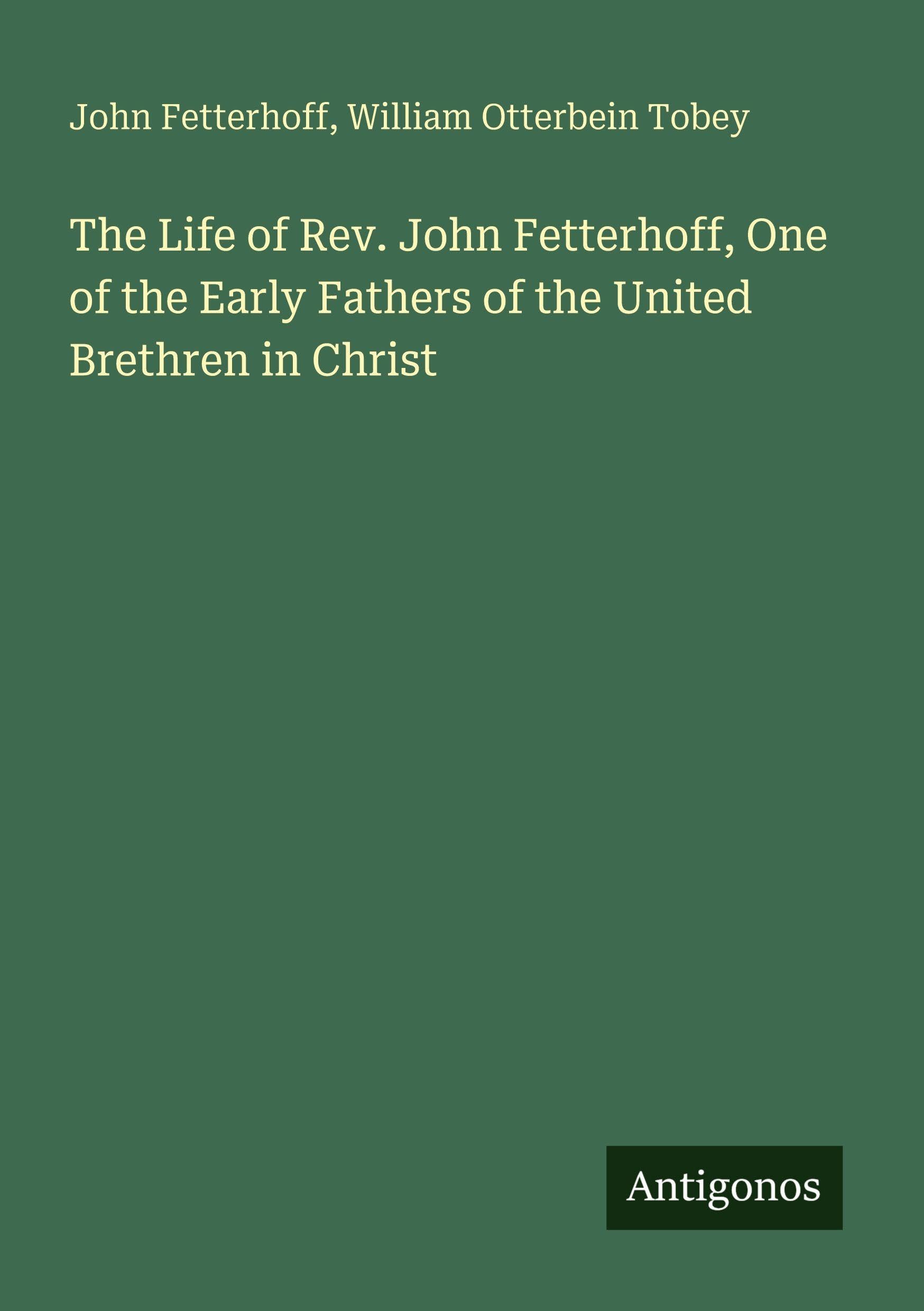 The Life of Rev. John Fetterhoff, One of the Early Fathers of the United Brethren in Christ Classics