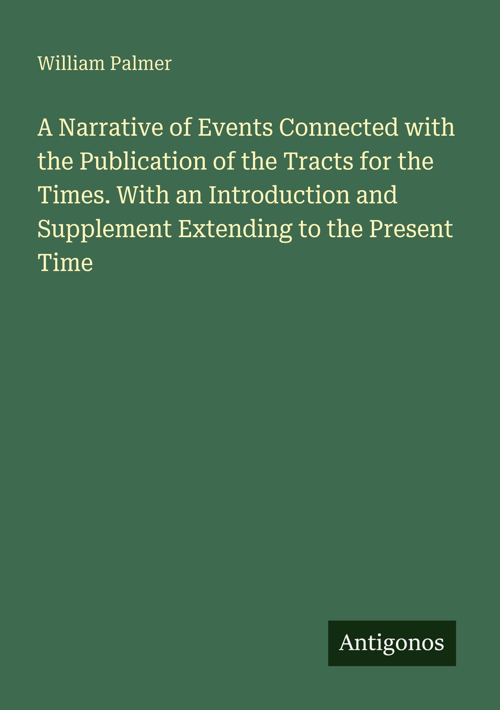 A Narrative of Events Connected with the Publication of the Tracts for the Times. With an Introduction and Supplement Extending to the Present Time Classics