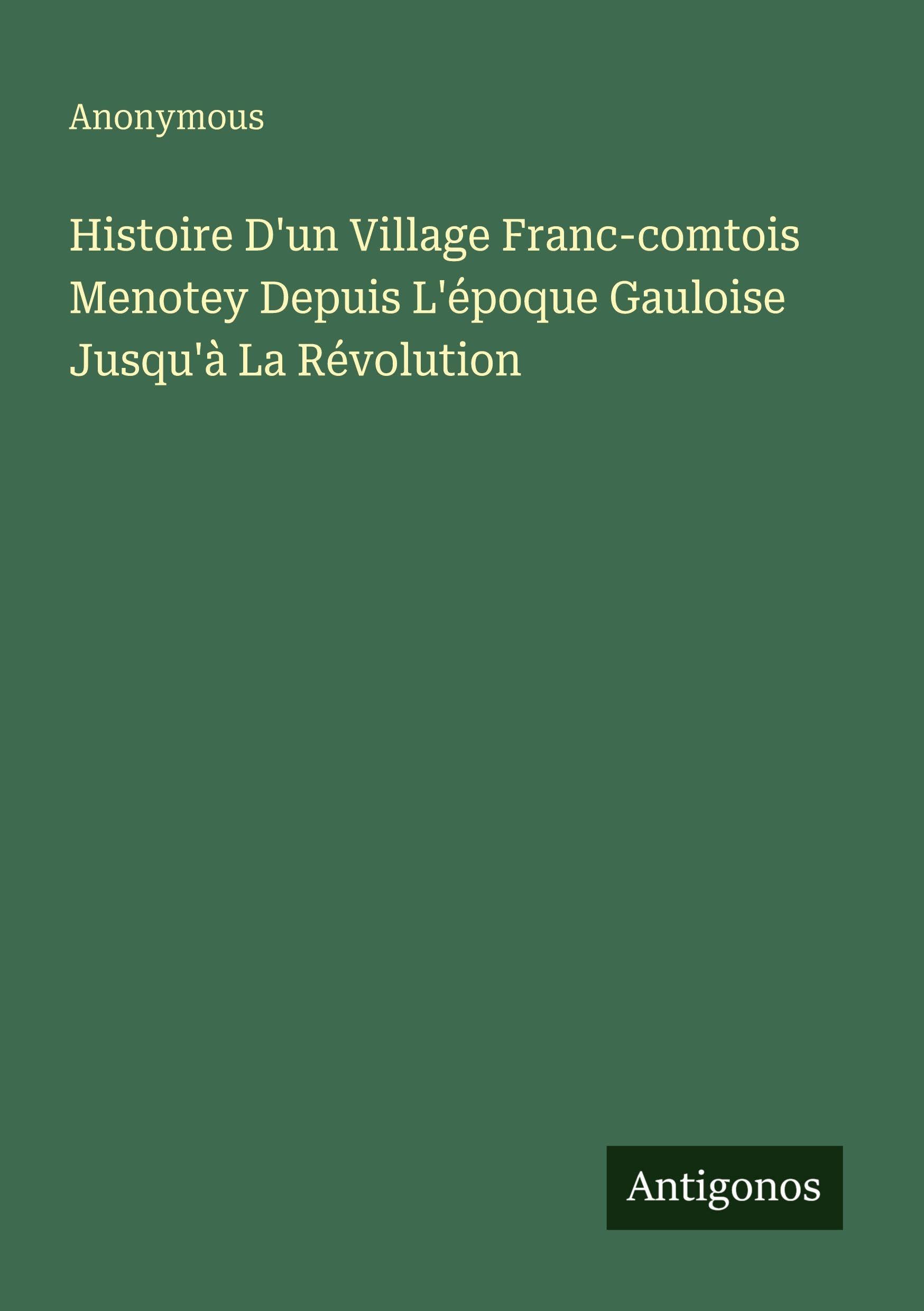 Histoire D'un Village Franc-comtois Menotey Depuis L'époque Gauloise Jusqu'à La Révolution Classics