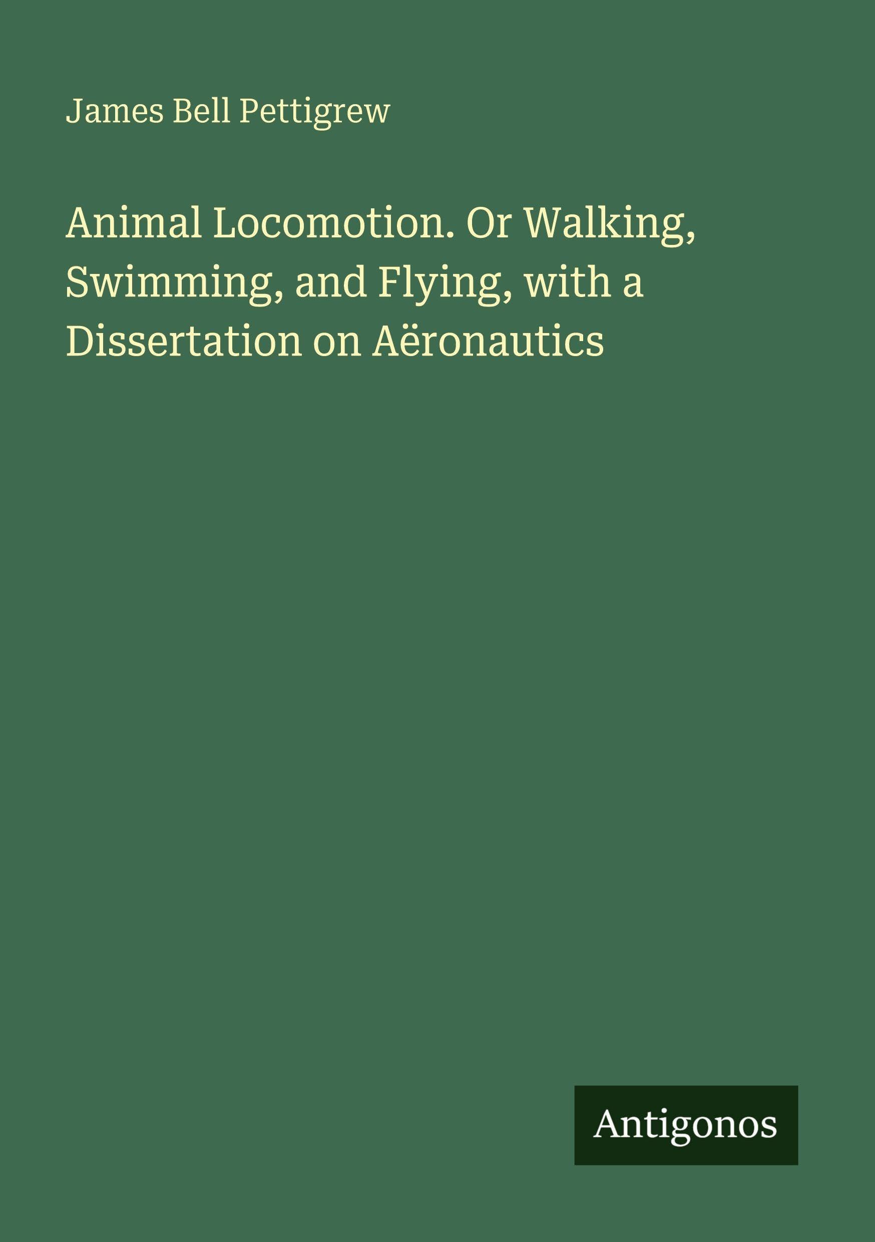 Animal Locomotion. Or Walking, Swimming, and Flying, with a Dissertation on Aëronautics Classics