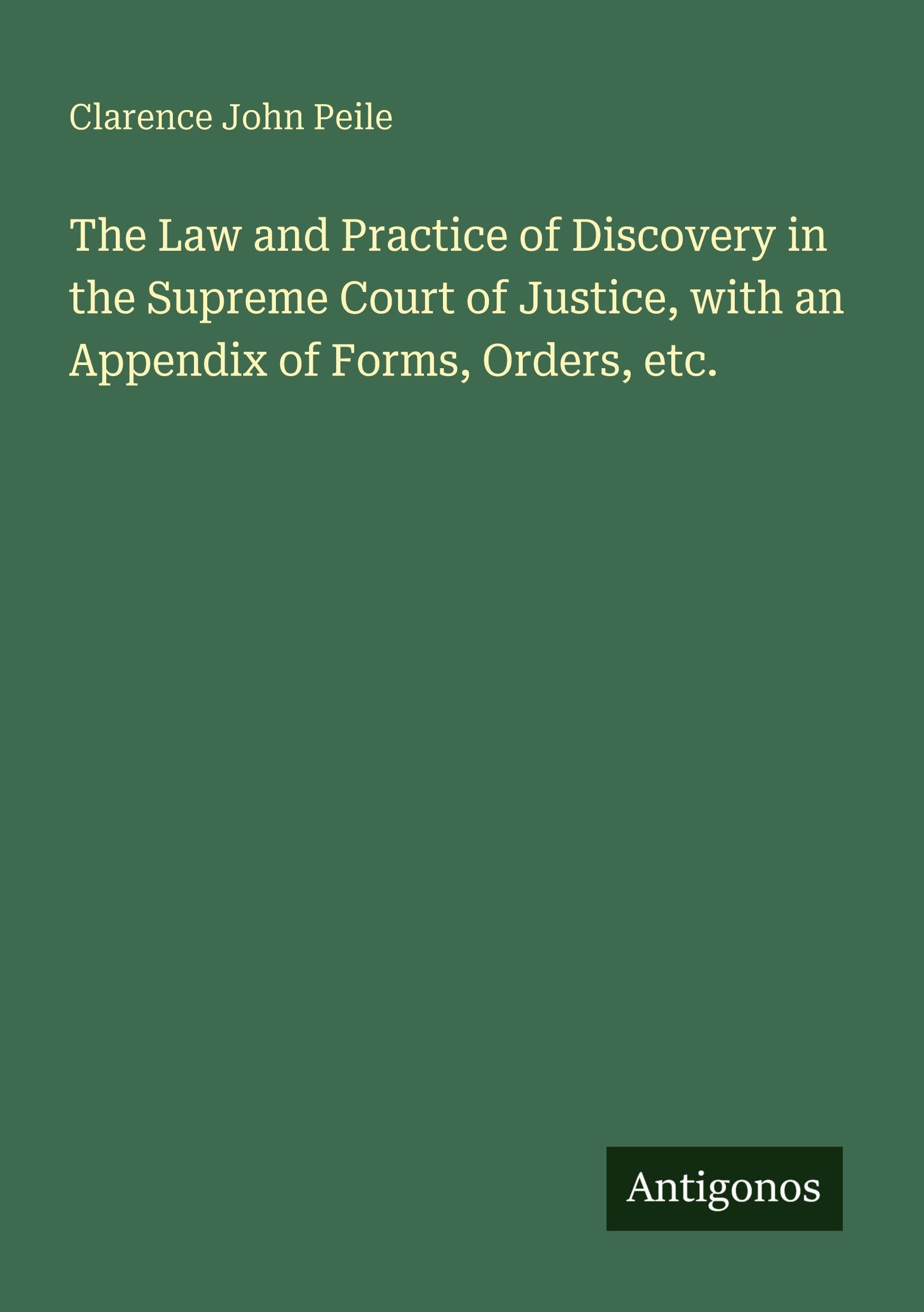 The Law and Practice of Discovery in the Supreme Court of Justice, with an Appendix of Forms, Orders, etc. Classics