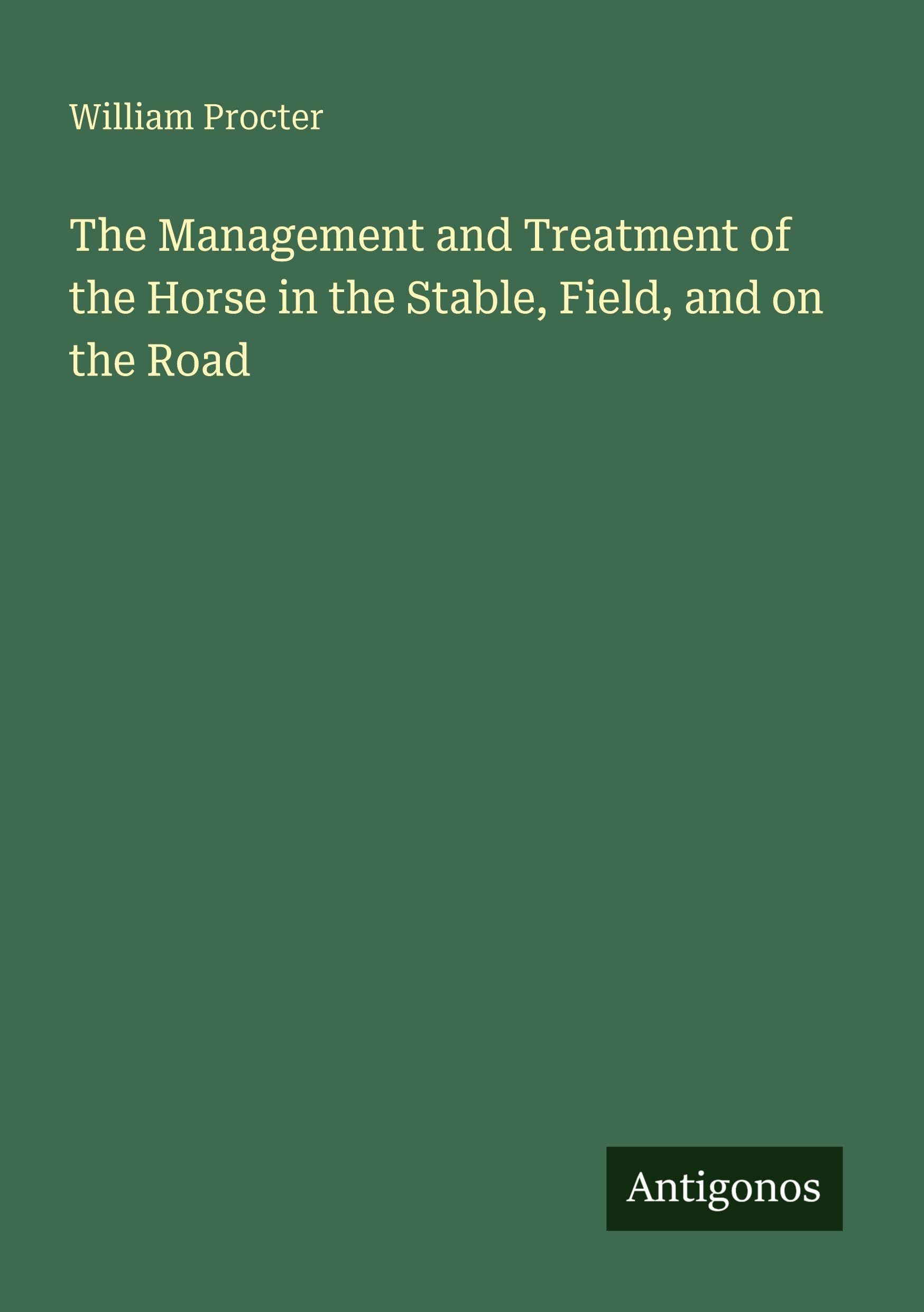 The Management and Treatment of the Horse in the Stable, Field, and on the Road Classics