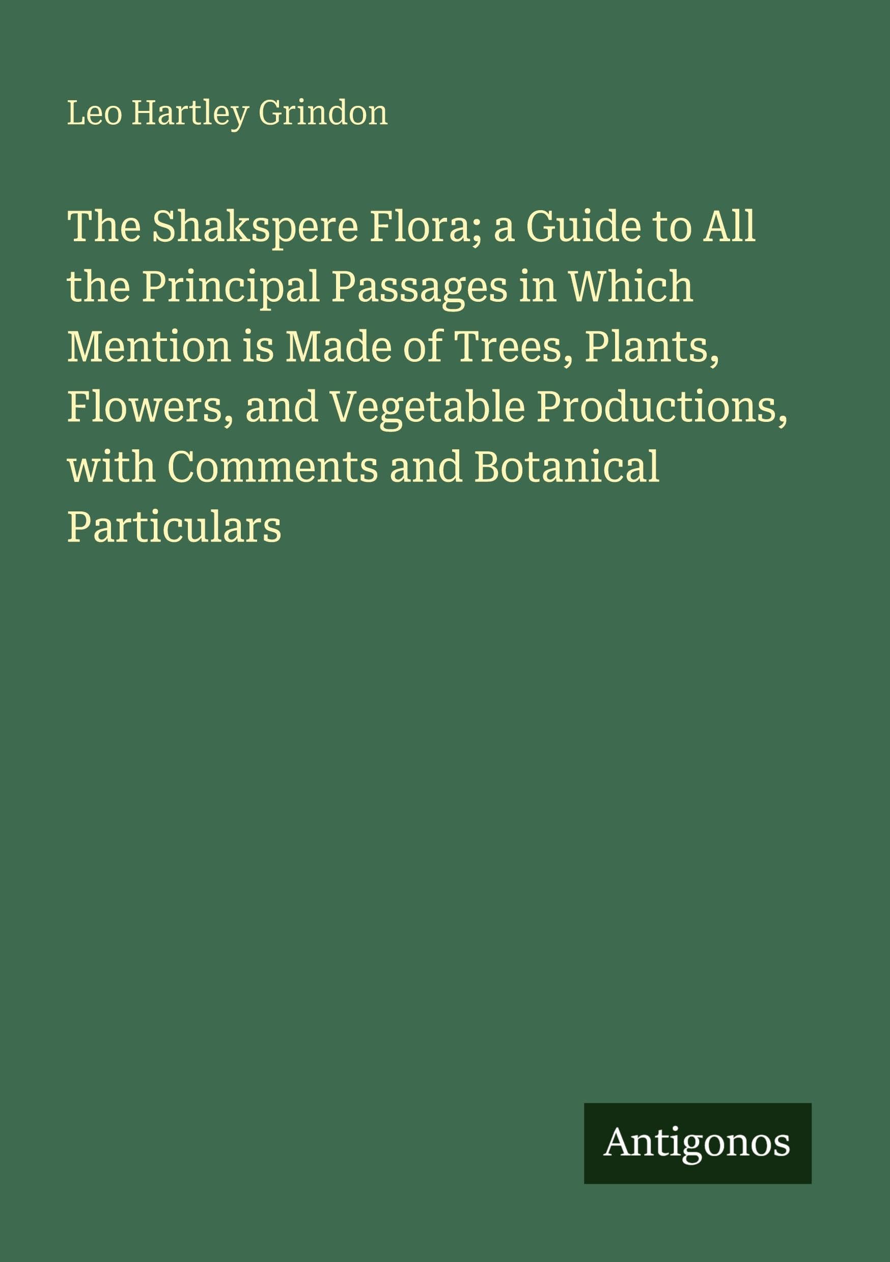 The Shakspere Flora; a Guide to All the Principal Passages in Which Mention is Made of Trees, Plants, Flowers, and Vegetable Productions, with Comments and Botanical Particulars Classics