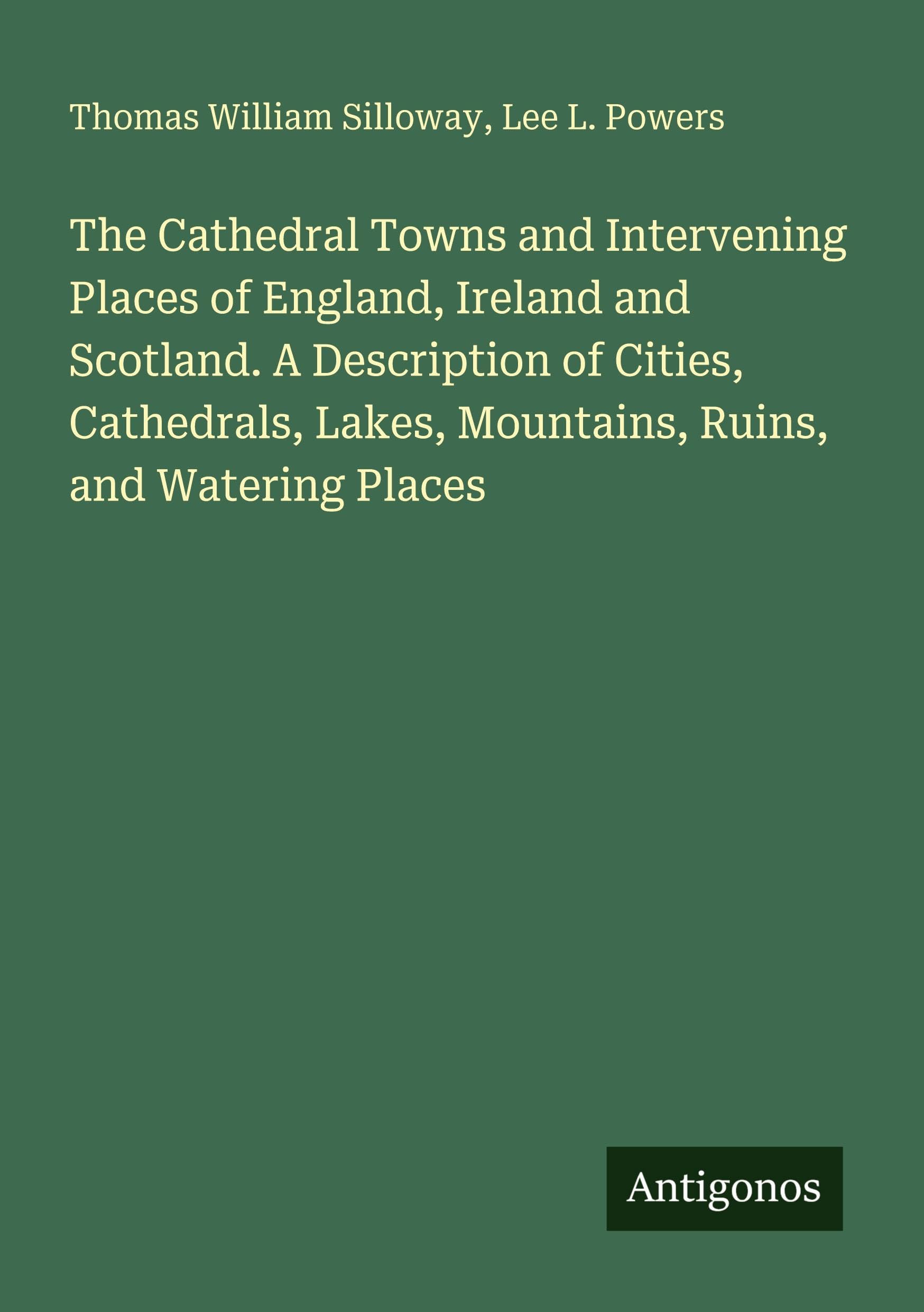 The Cathedral Towns and Intervening Places of England, Ireland and Scotland. A Description of Cities, Cathedrals, Lakes, Mountains, Ruins, and Watering Places Classics