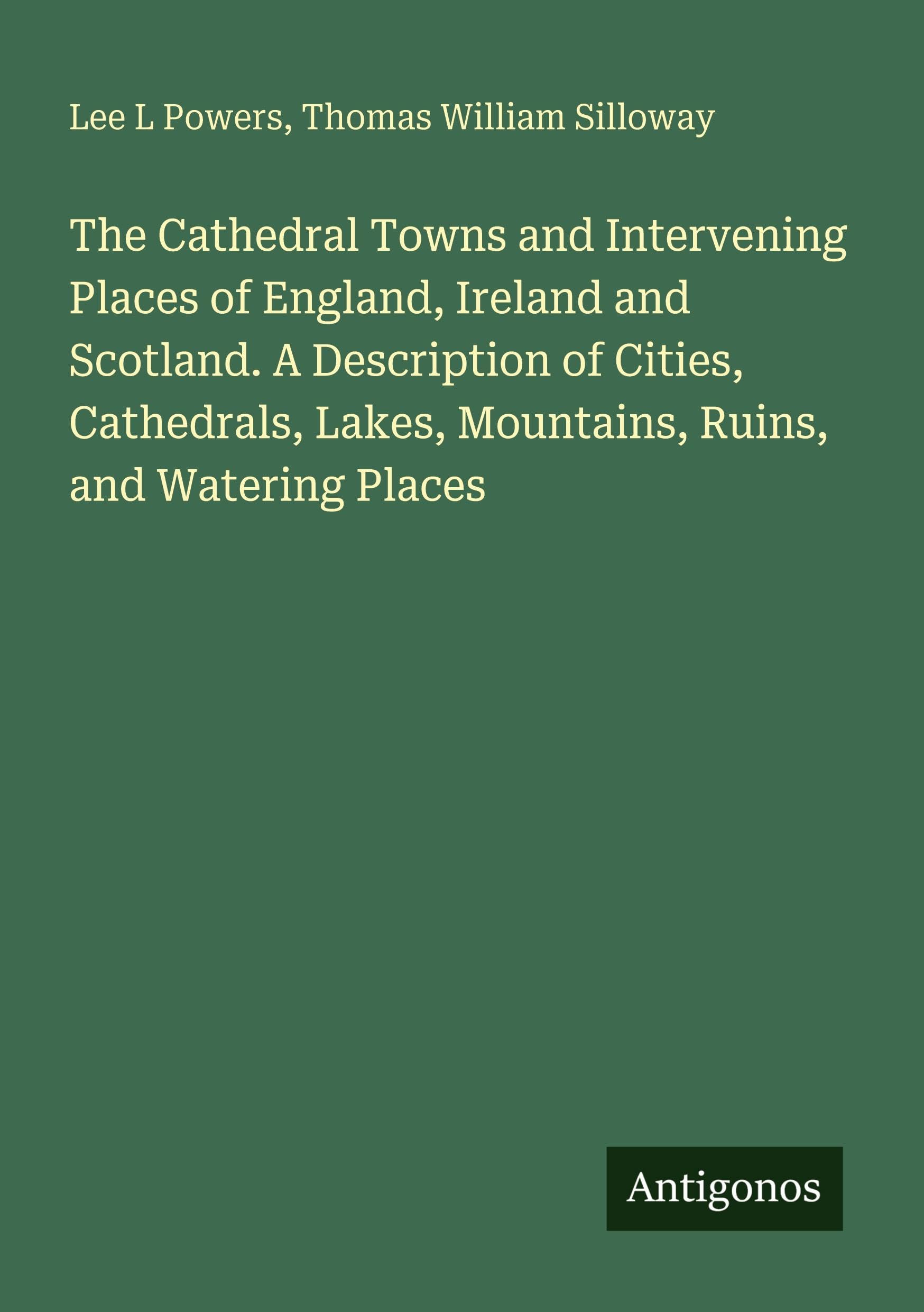 The Cathedral Towns and Intervening Places of England, Ireland and Scotland. A Description of Cities, Cathedrals, Lakes, Mountains, Ruins, and Watering Places Classics