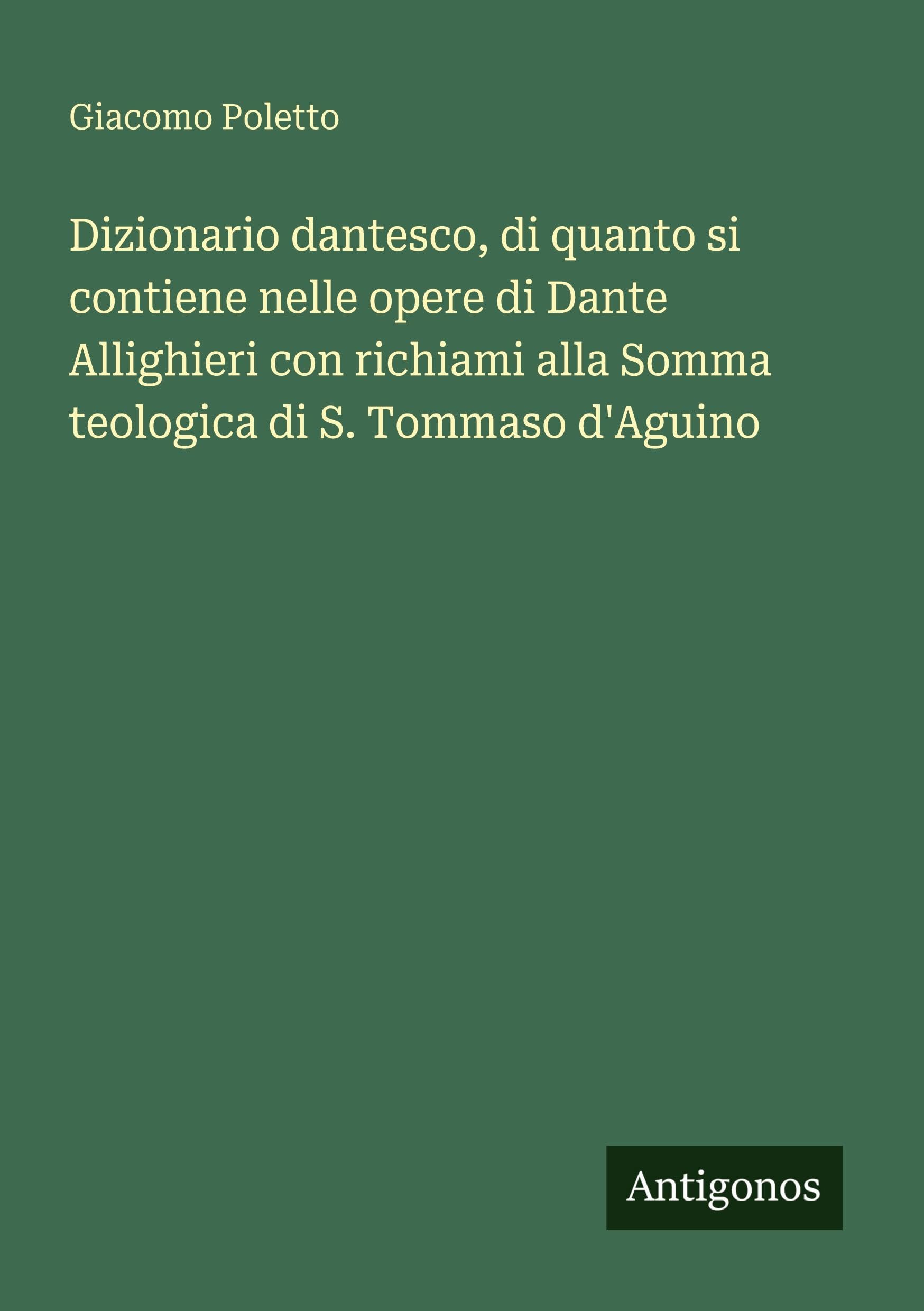 Dizionario dantesco, di quanto si contiene nelle opere di Dante Allighieri con richiami alla Somma teologica di S. Tommaso d'Aguino Classics