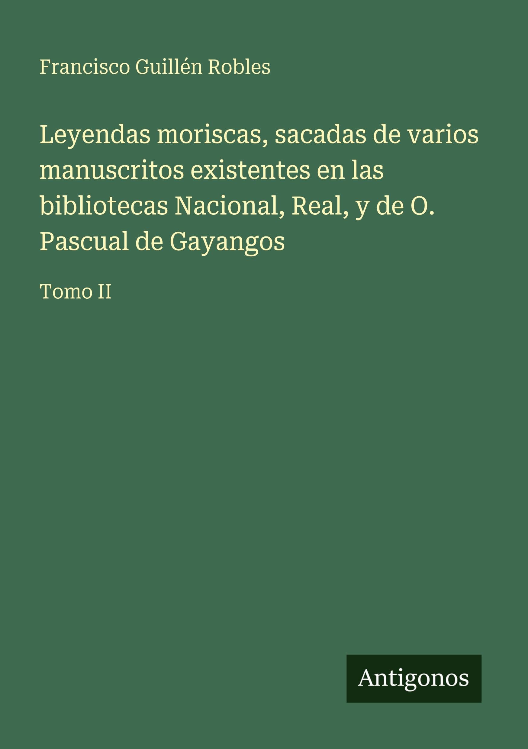 Leyendas moriscas, sacadas de varios manuscritos existentes en las bibliotecas Nacional, Real, y de O. Pascual de Gayangos Classics