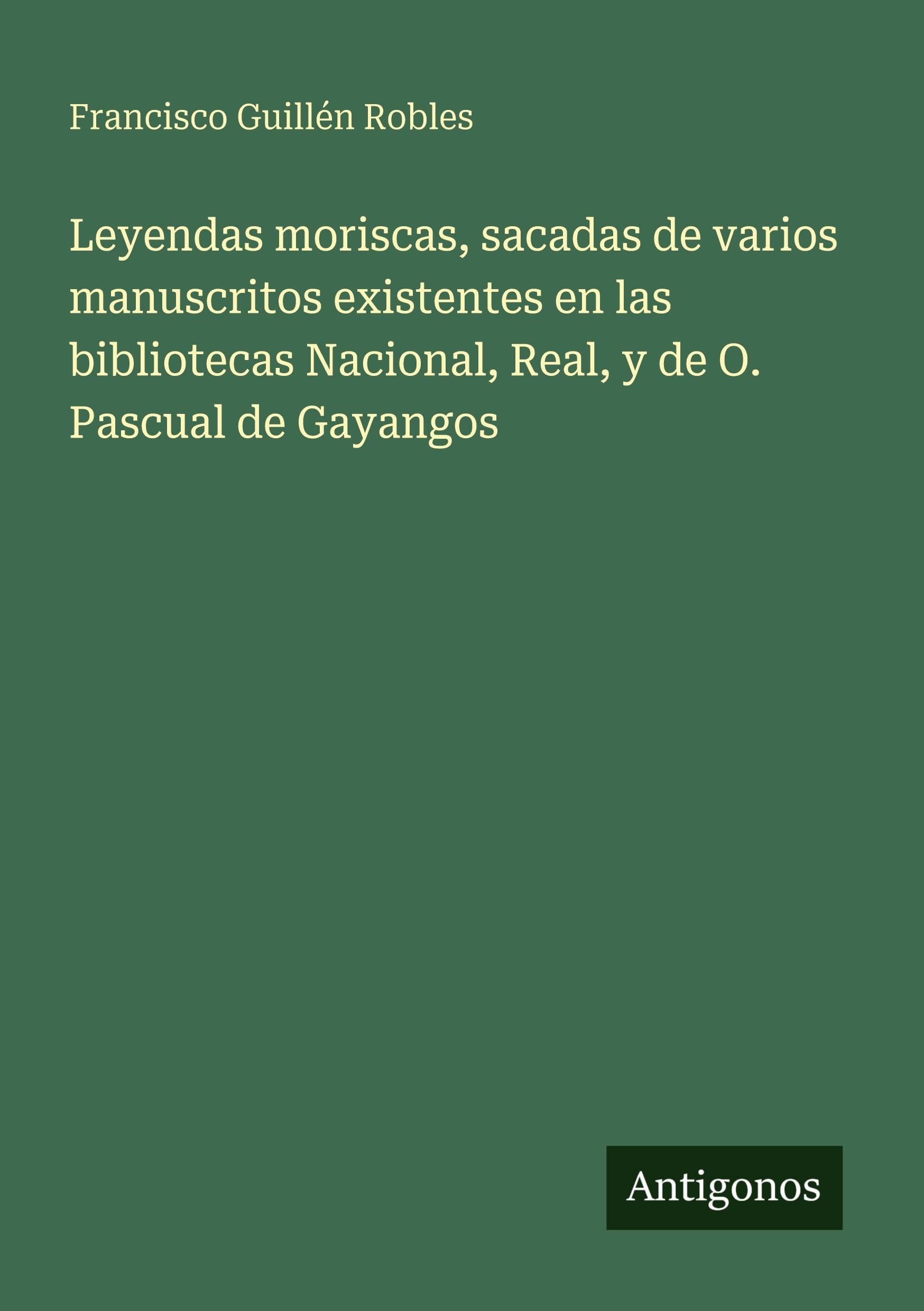 Leyendas moriscas, sacadas de varios manuscritos existentes en las bibliotecas Nacional, Real, y de O. Pascual de Gayangos Classics