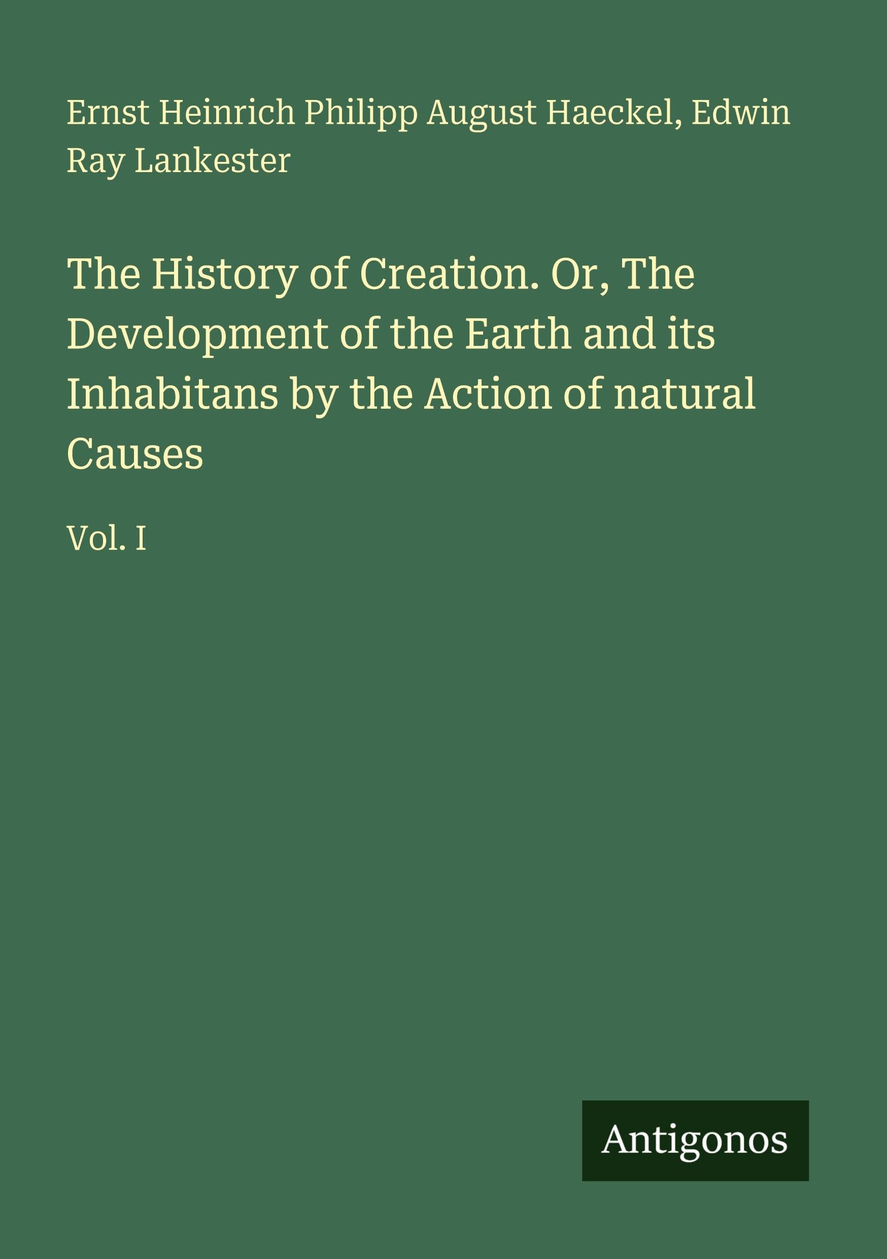 The History of Creation. Or, The Development of the Earth and its Inhabitans by the Action of natural Causes Classics