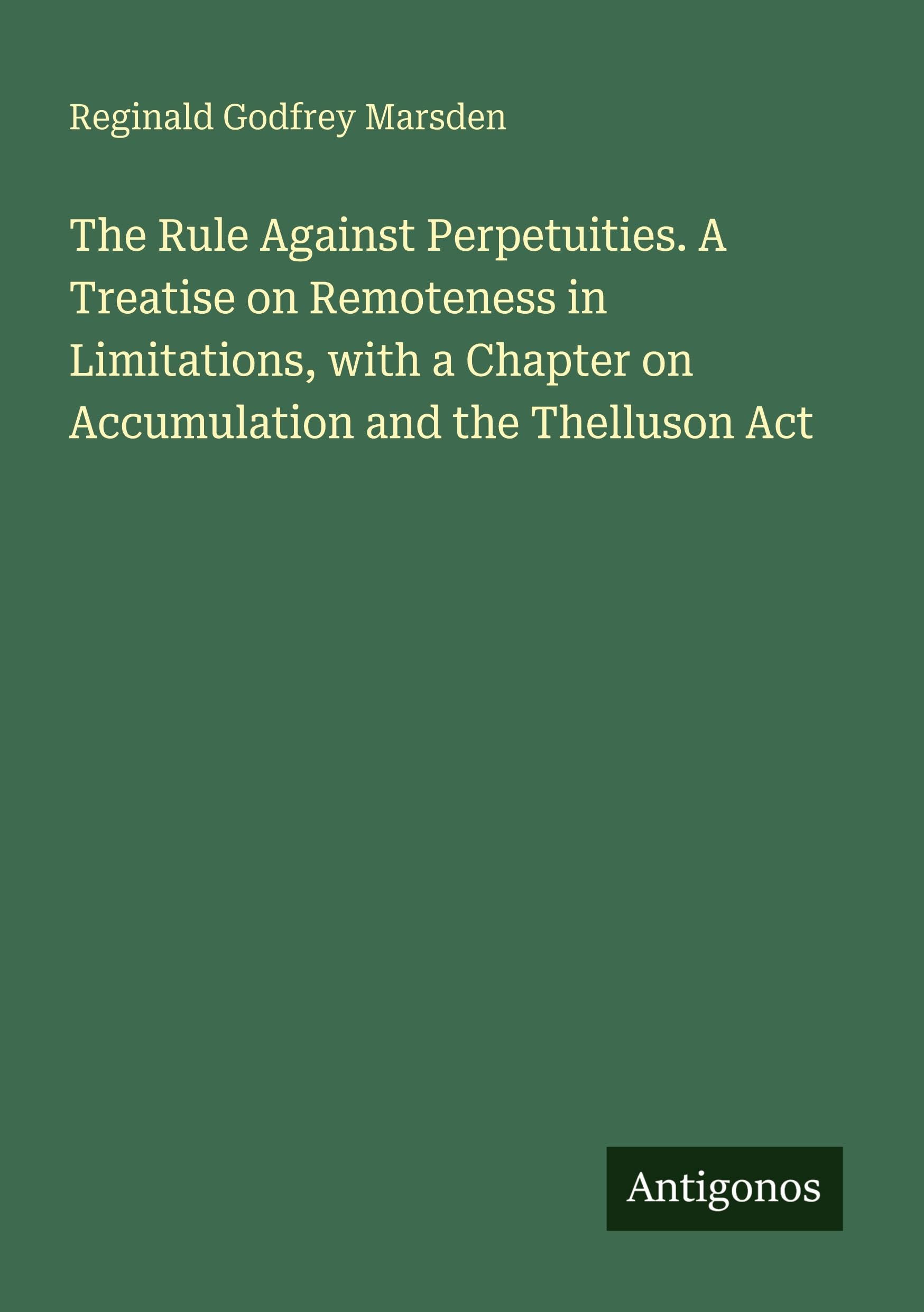 The Rule Against Perpetuities. A Treatise on Remoteness in Limitations, with a Chapter on Accumulation and the Thelluson Act Classics