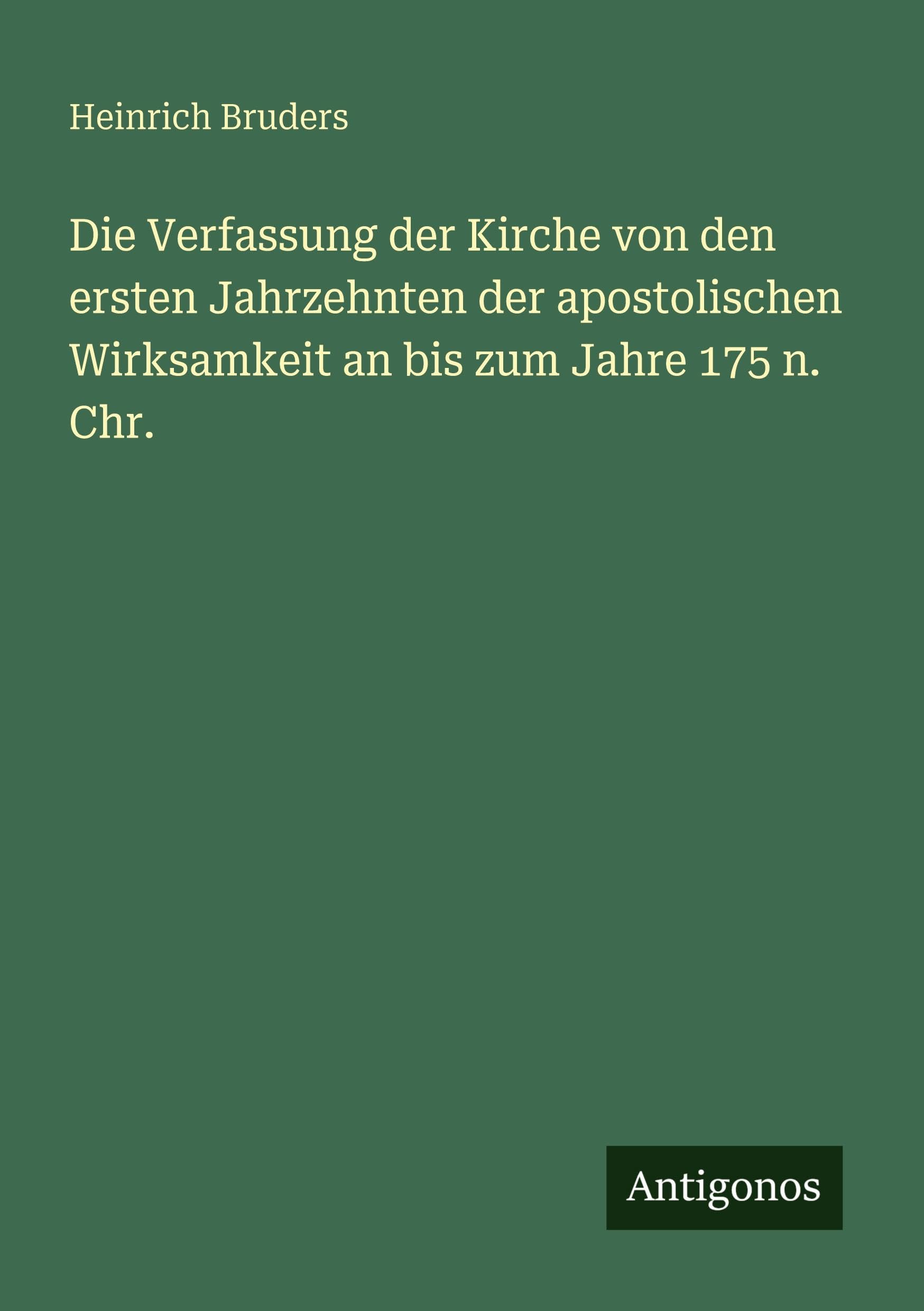 Die Verfassung der Kirche von den ersten Jahrzehnten der apostolischen Wirksamkeit an bis zum Jahre 175 n. Chr. Classics