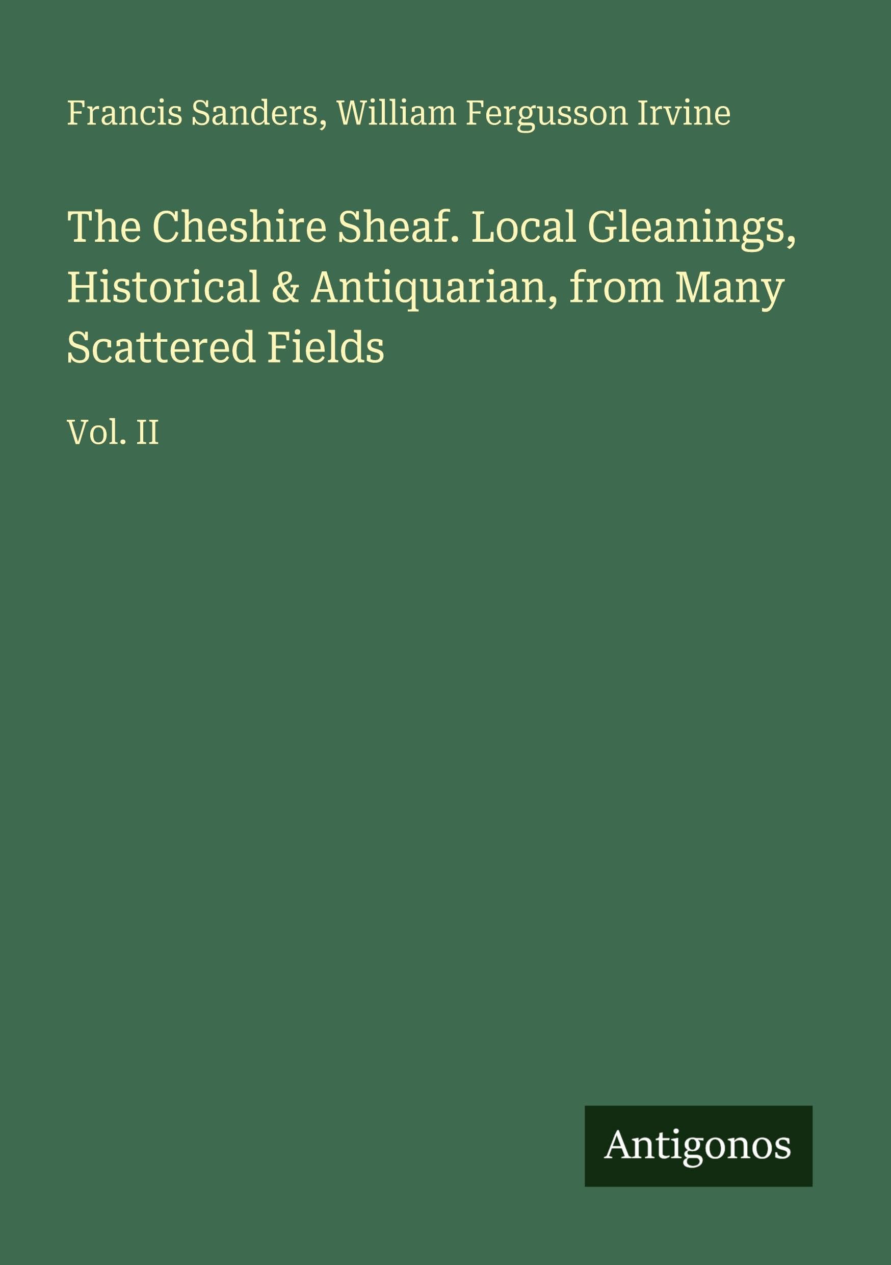 The Cheshire Sheaf. Local Gleanings, Historical & Antiquarian, from Many Scattered Fields Classics