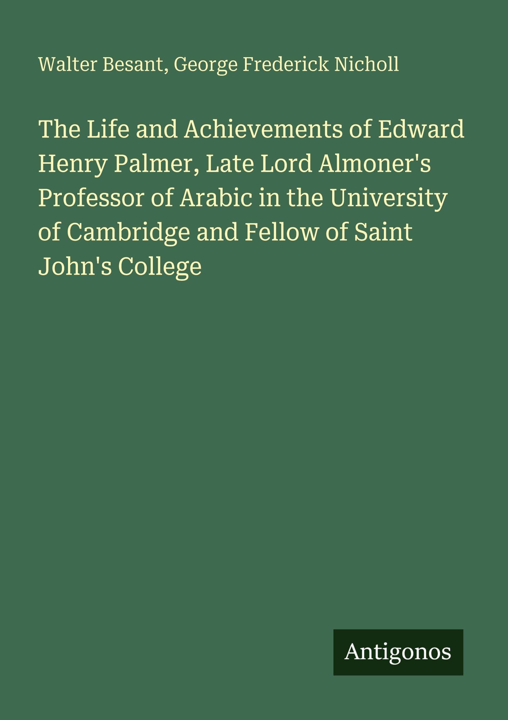 The Life and Achievements of Edward Henry Palmer, Late Lord Almoner's Professor of Arabic in the University of Cambridge and Fellow of Saint John's College Classics