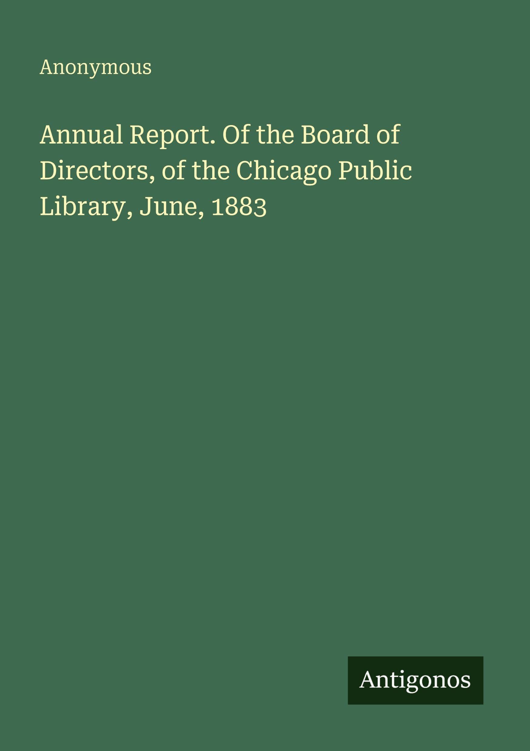 Annual Report. Of the Board of Directors, of the Chicago Public Library, June, 1883 Classics