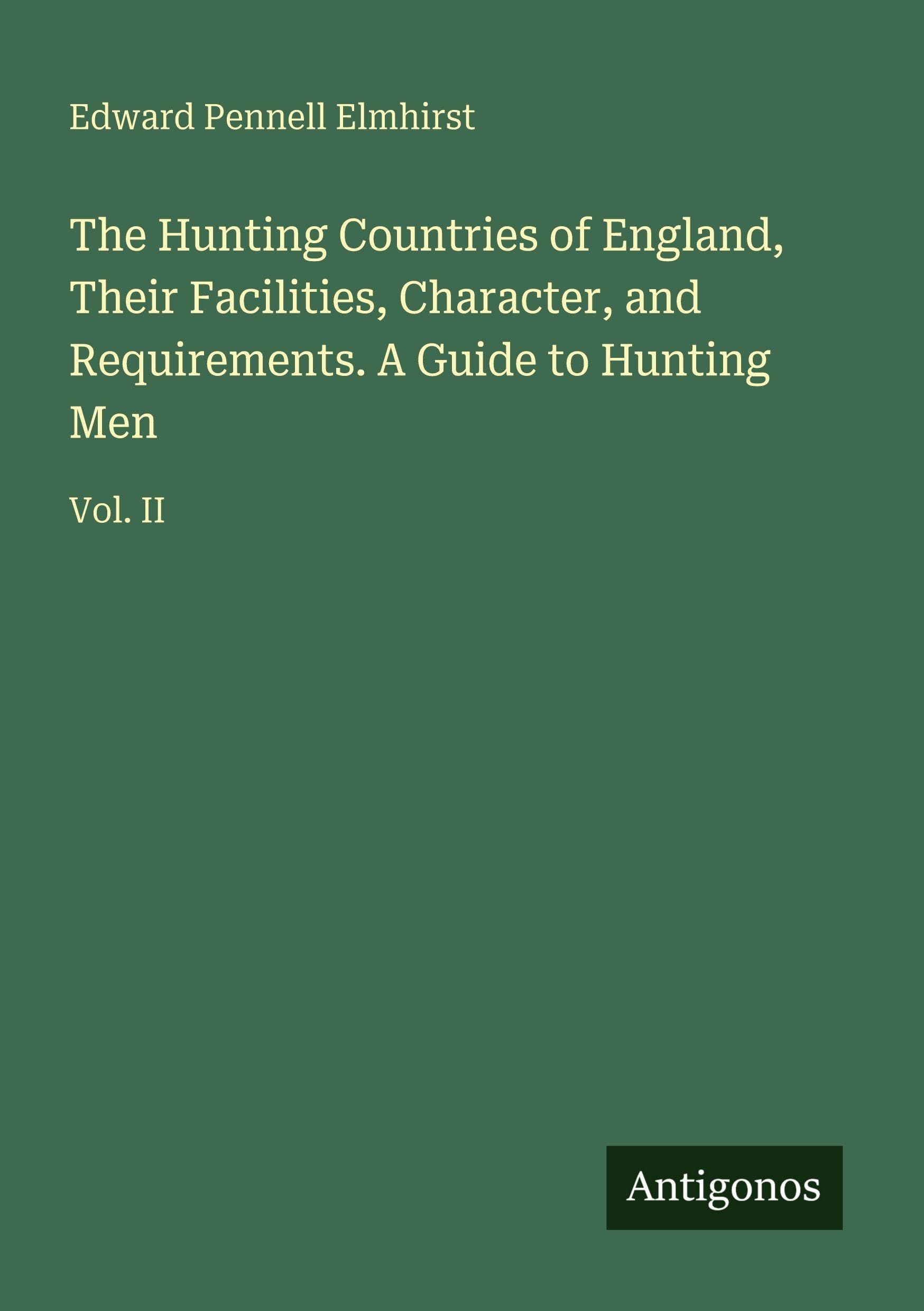 The Hunting Countries of England, Their Facilities, Character, and Requirements. A Guide to Hunting Men Classics