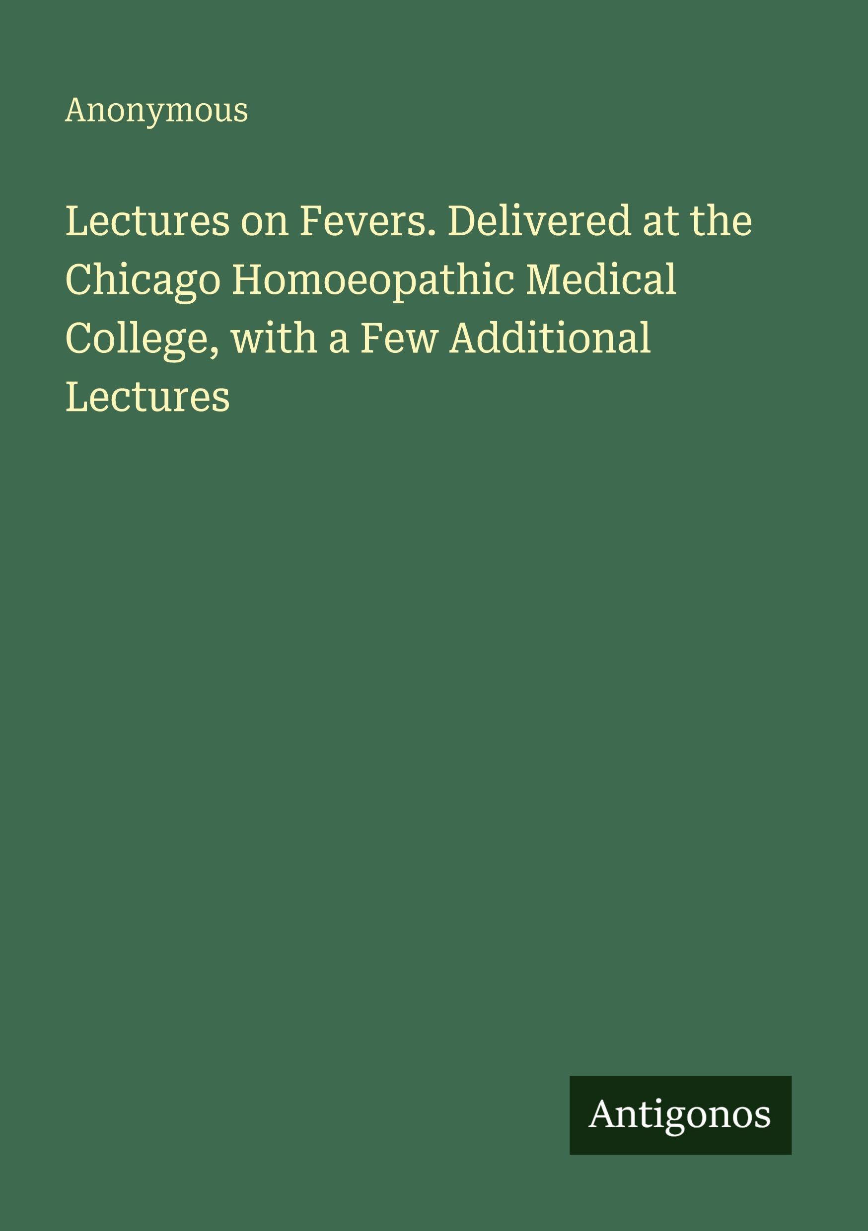 Lectures on Fevers. Delivered at the Chicago Homoeopathic Medical College, with a Few Additional Lectures Classics