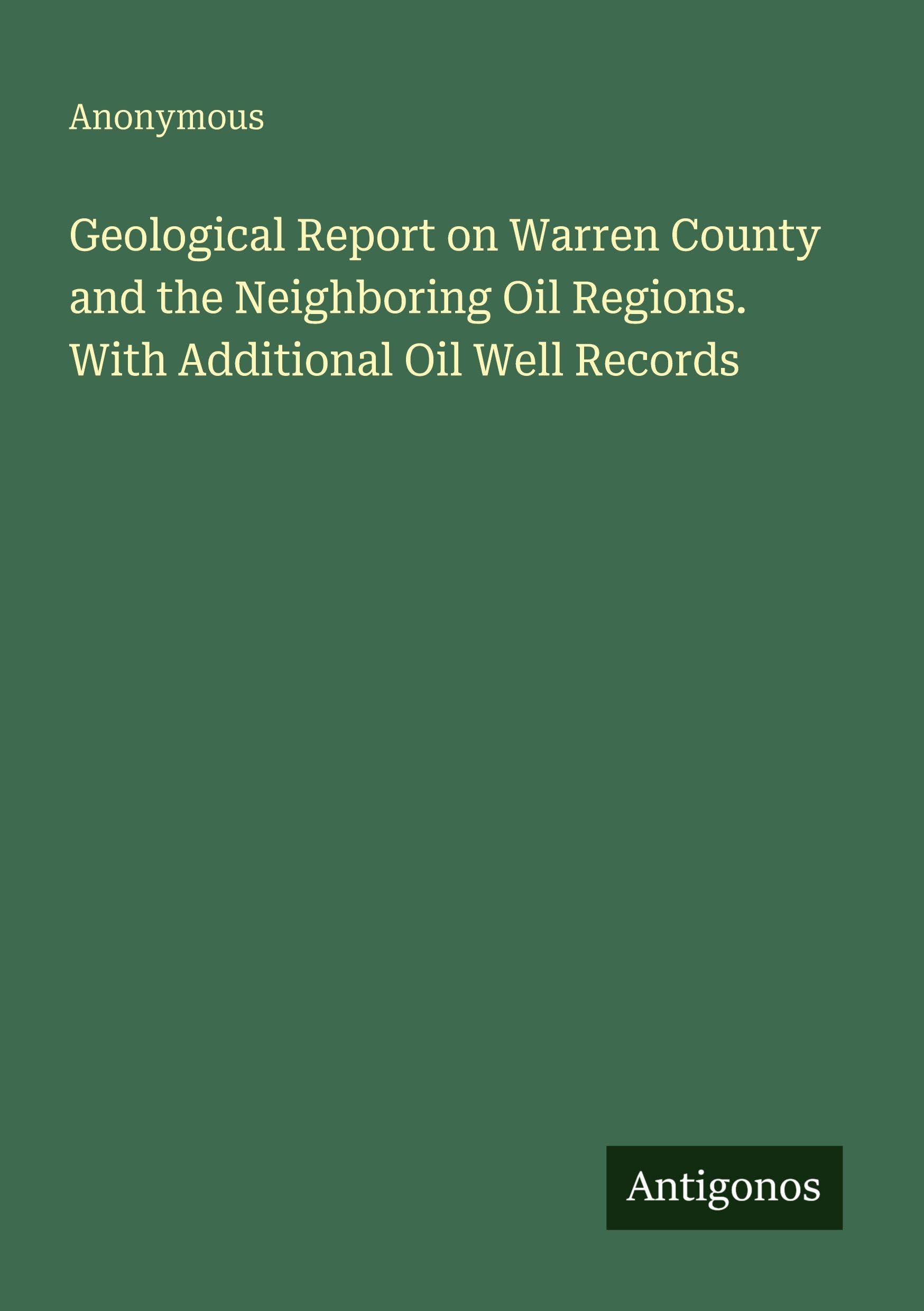 Geological Report on Warren County and the Neighboring Oil Regions. With Additional Oil Well Records Classics