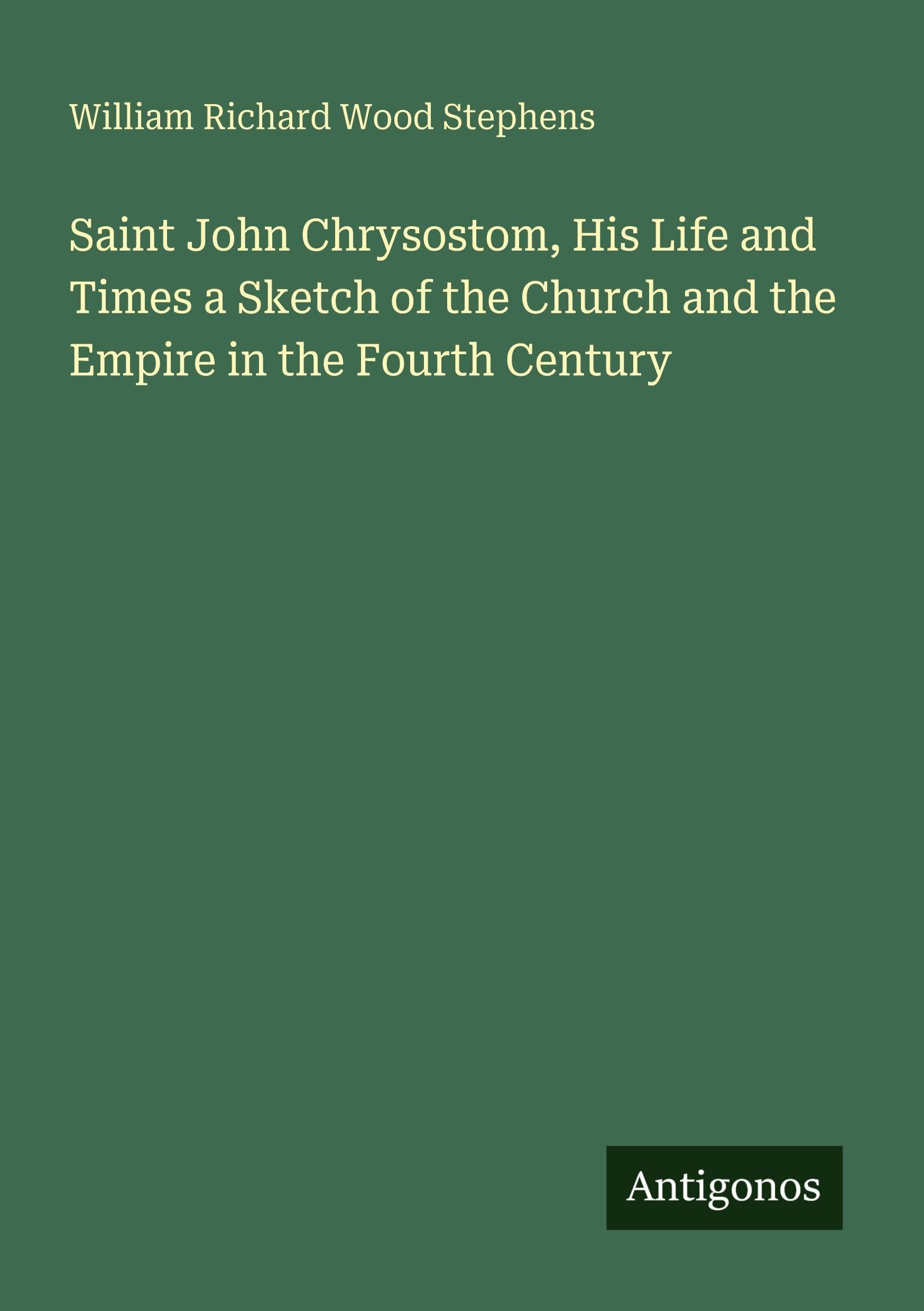 Saint John Chrysostom, His Life and Times a Sketch of the Church and the Empire in the Fourth Century Classics