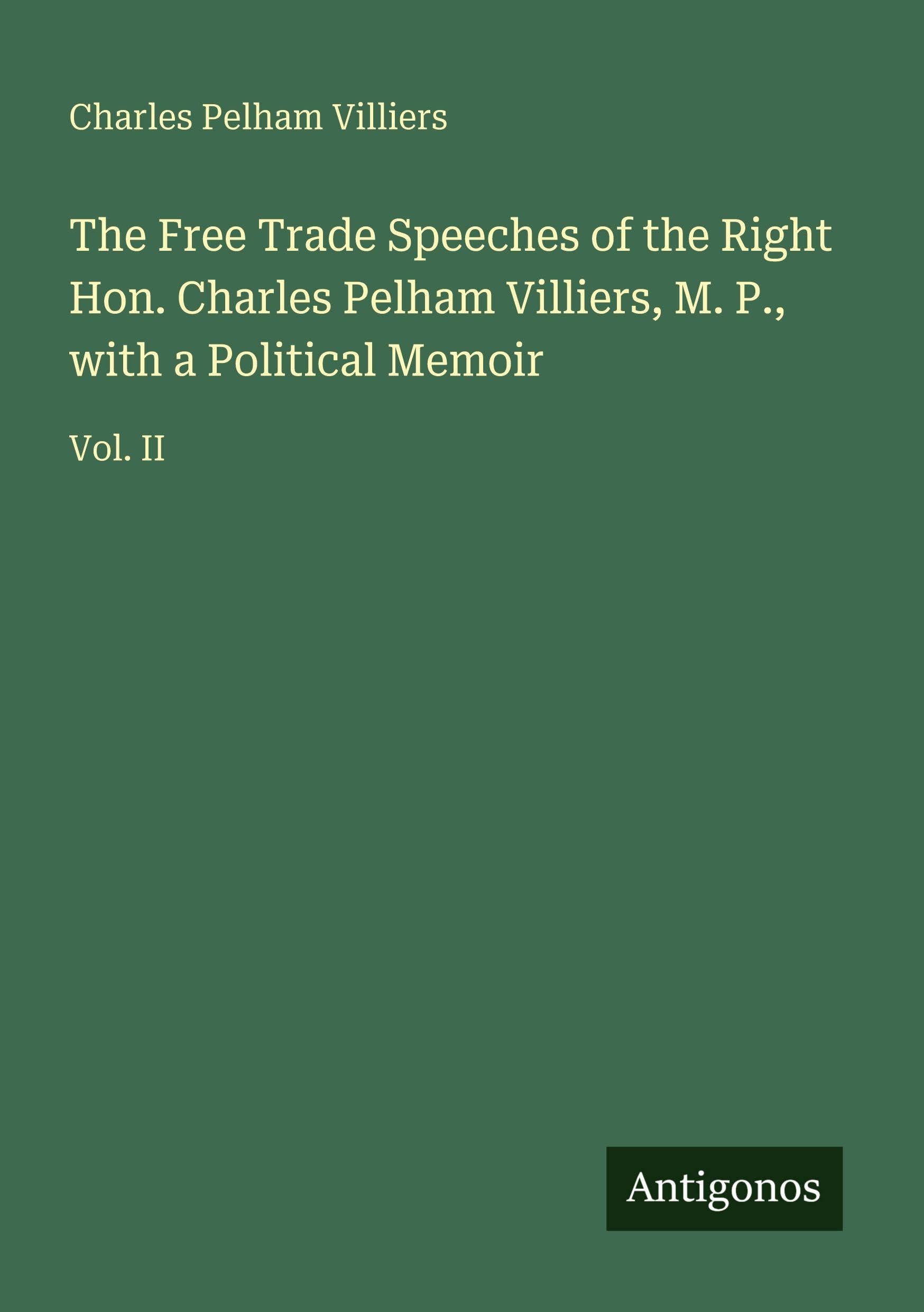 The Free Trade Speeches of the Right Hon. Charles Pelham Villiers, M. P., with a Political Memoir Classics