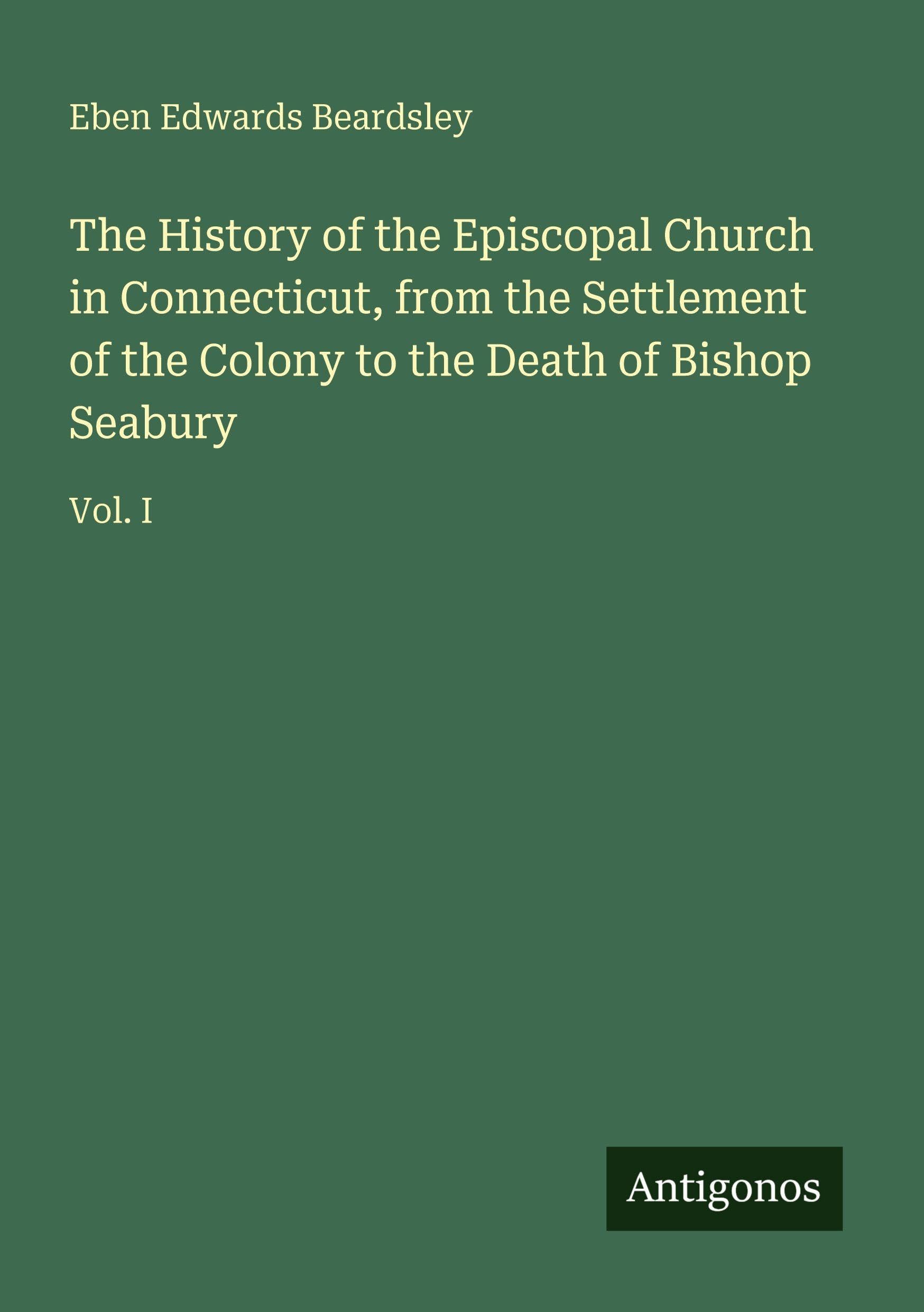 The History of the Episcopal Church in Connecticut, from the Settlement of the Colony to the Death of Bishop Seabury Classics