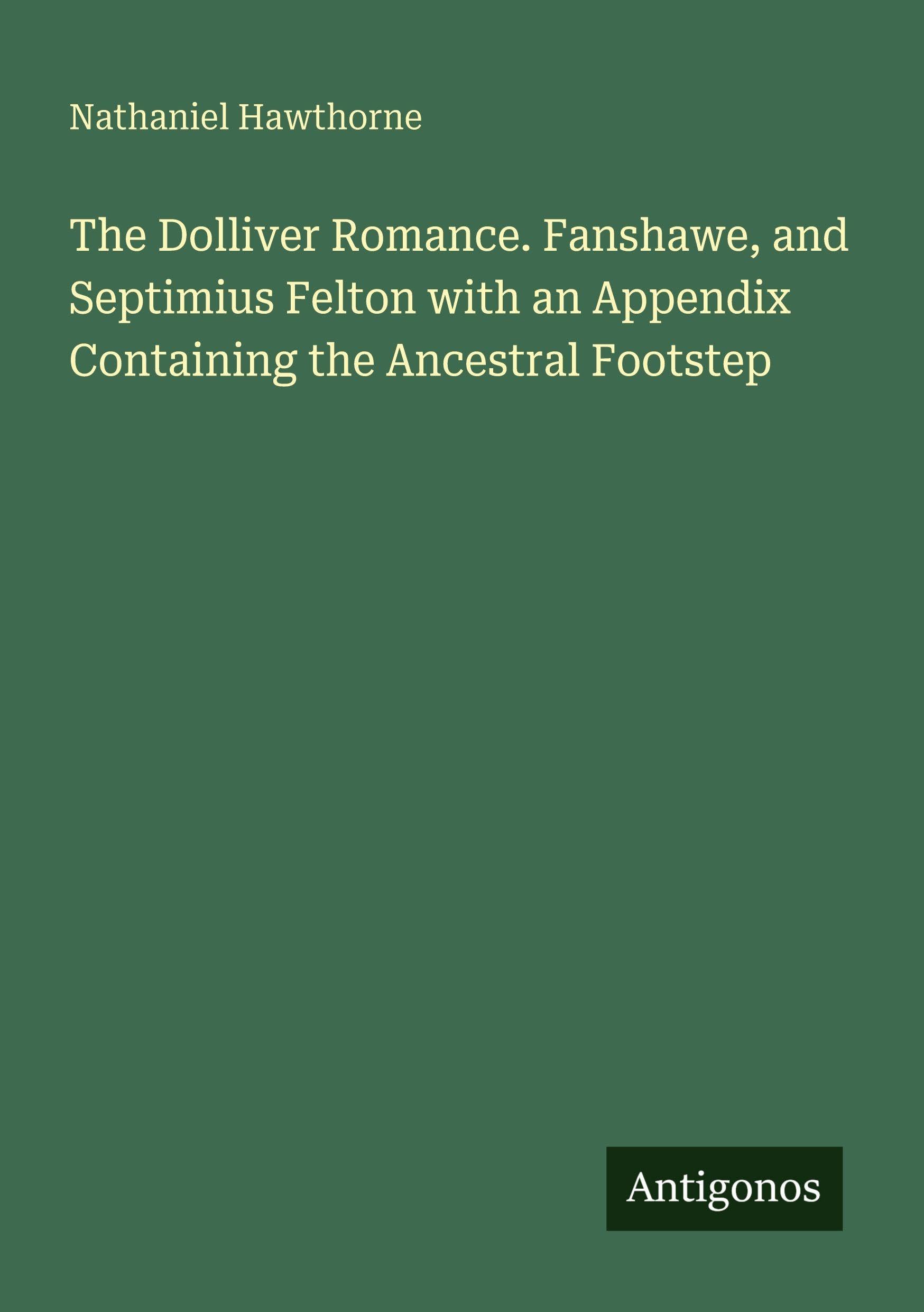 The Dolliver Romance. Fanshawe, and Septimius Felton with an Appendix Containing the Ancestral Footstep Classics