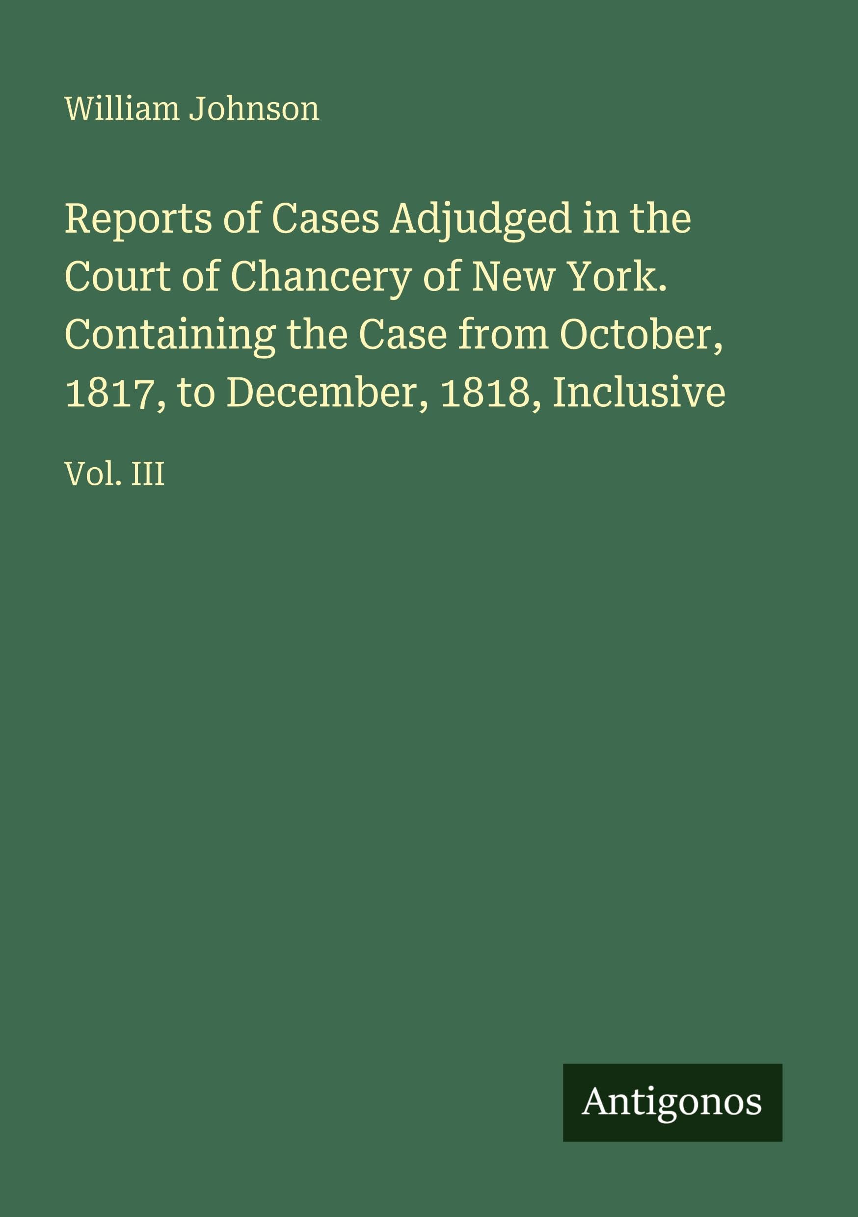 Reports of Cases Adjudged in the Court of Chancery of New York. Containing the Case from October, 1817, to December, 1818, Inclusive Classics