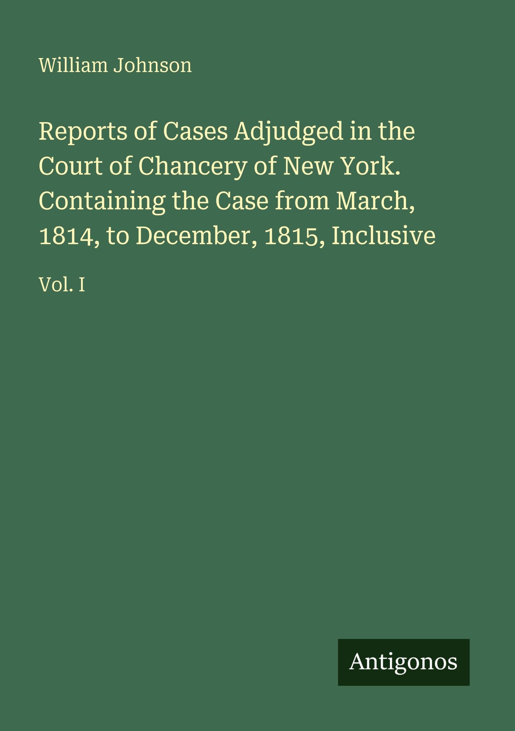 Reports of Cases Adjudged in the Court of Chancery of New York. Containing the Case from March, 1814, to December, 1815, Inclusive Classics