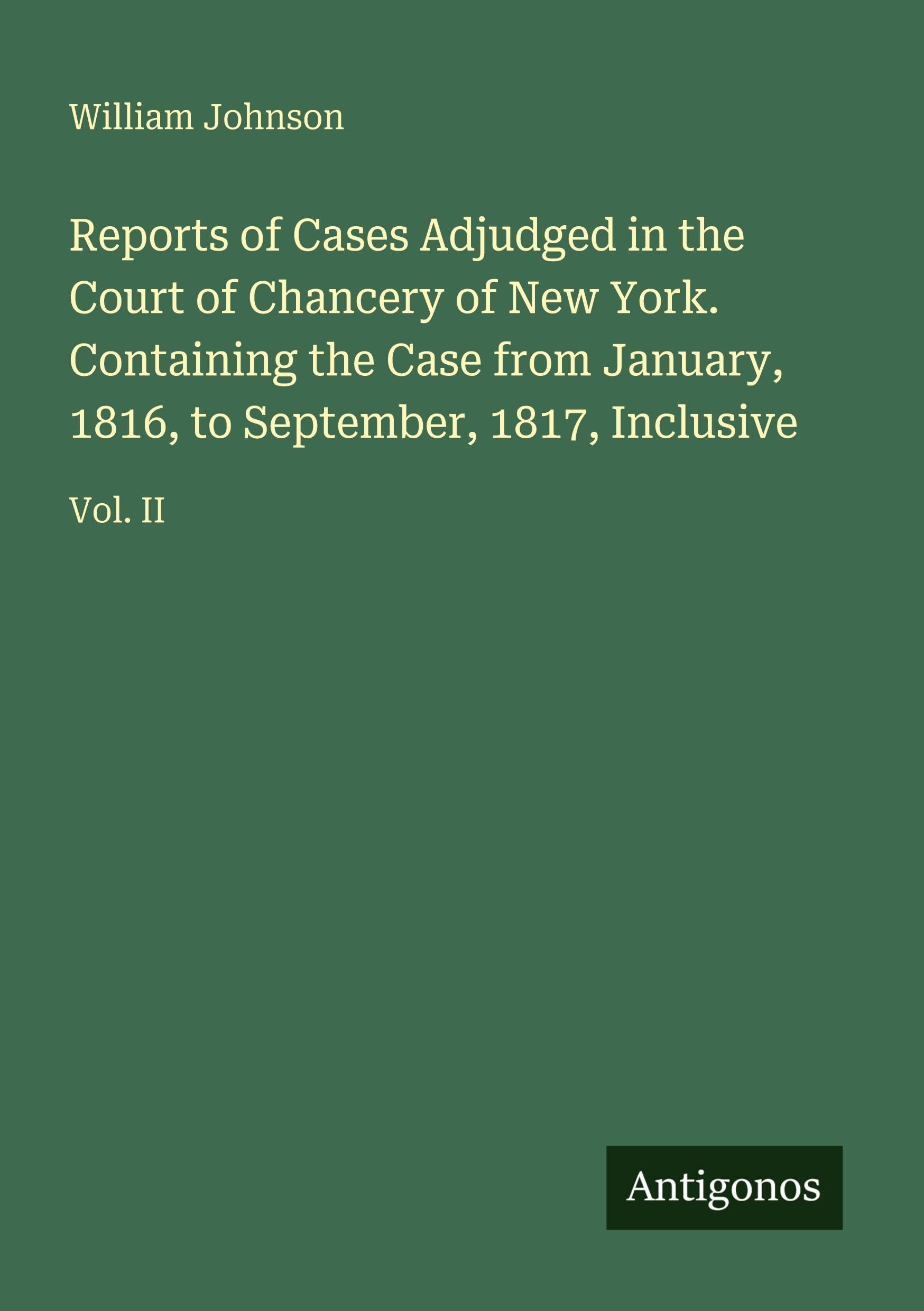 Reports of Cases Adjudged in the Court of Chancery of New York. Containing the Case from January, 1816, to September, 1817, Inclusive Classics