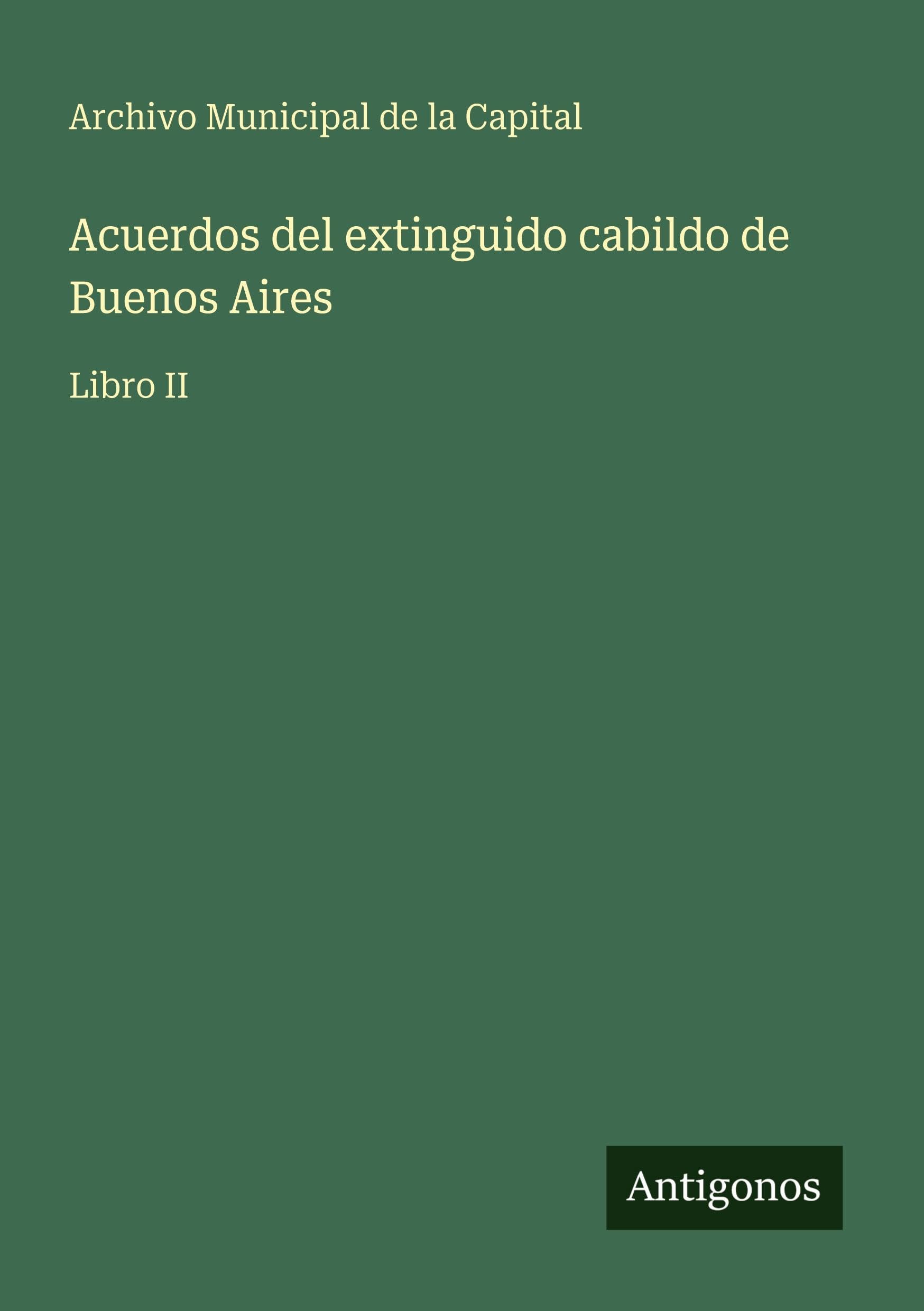 Acuerdos del extinguido cabildo de Buenos Aires Classics