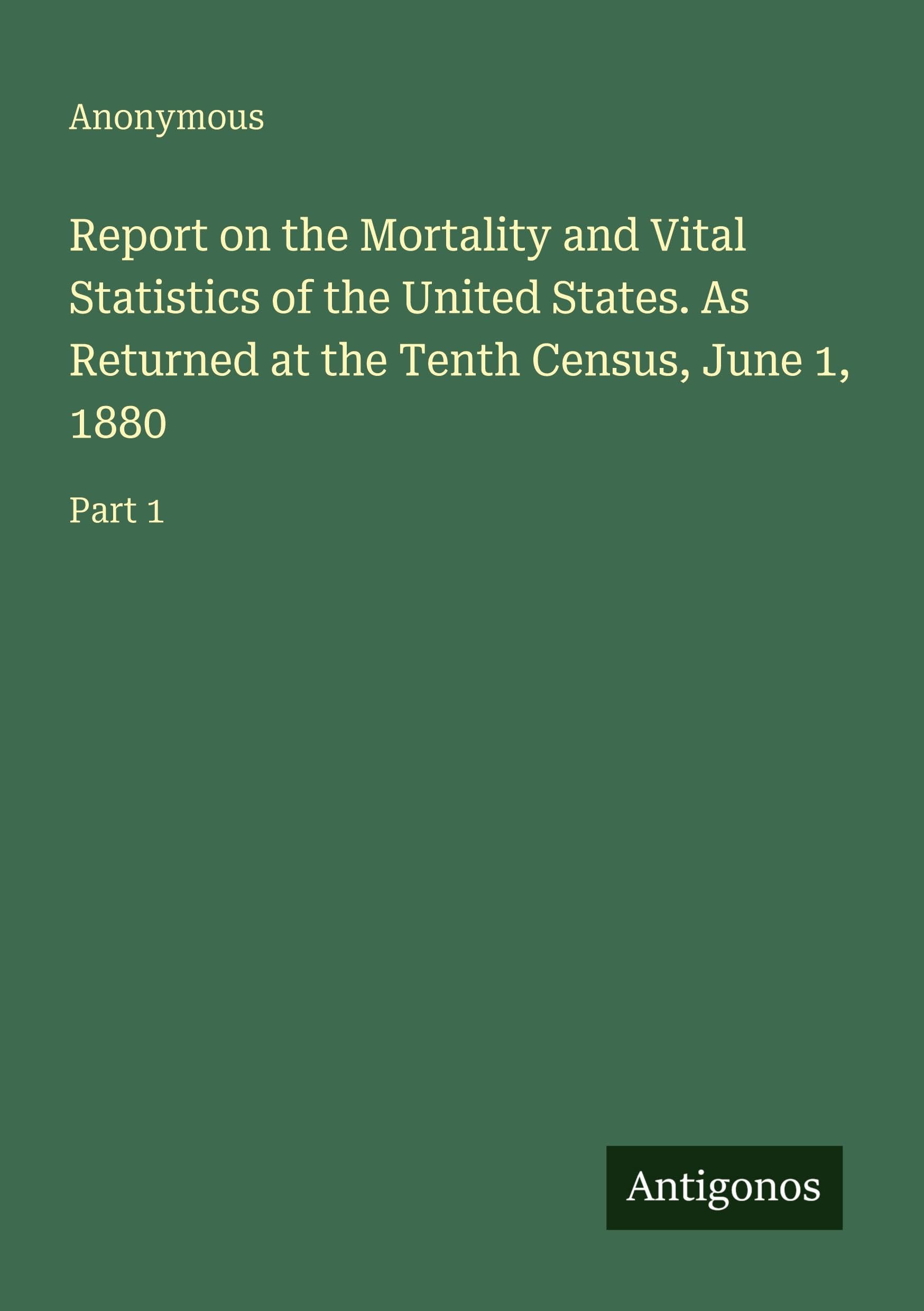 Report on the Mortality and Vital Statistics of the United States. As Returned at the Tenth Census, June 1, 1880 Classics