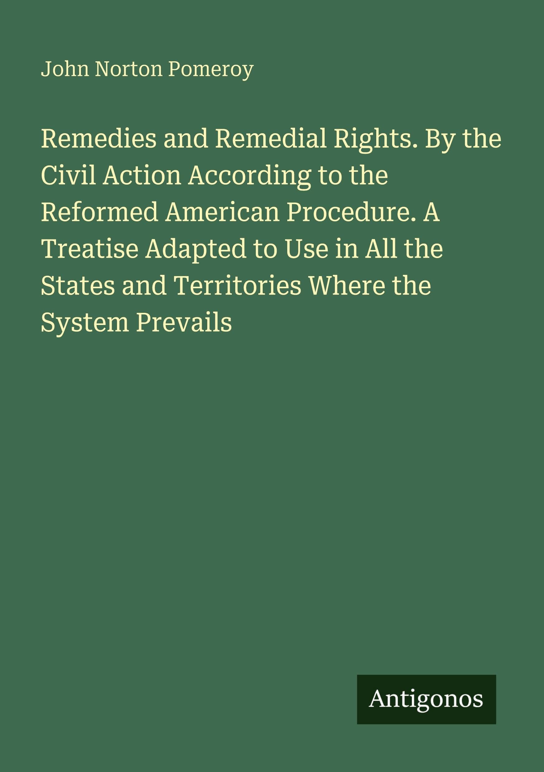 Remedies and Remedial Rights. By the Civil Action According to the Reformed American Procedure. A Treatise Adapted to Use in All the States and Territories Where the System Prevails Classics