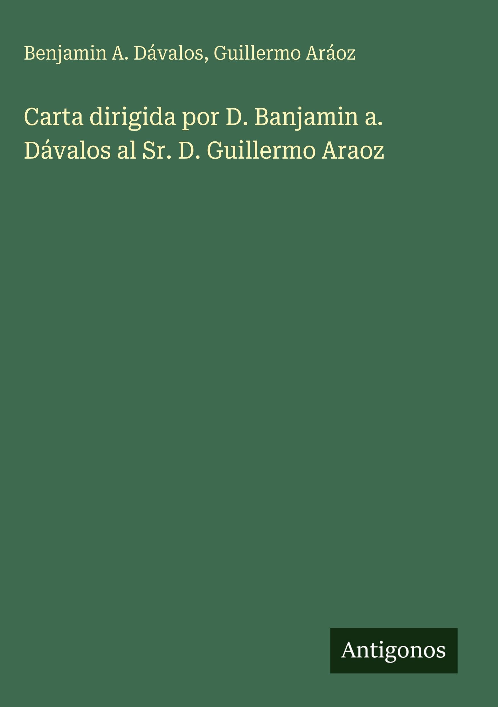 Carta dirigida por D. Banjamin a. Dávalos al Sr. D. Guillermo Araoz Classics