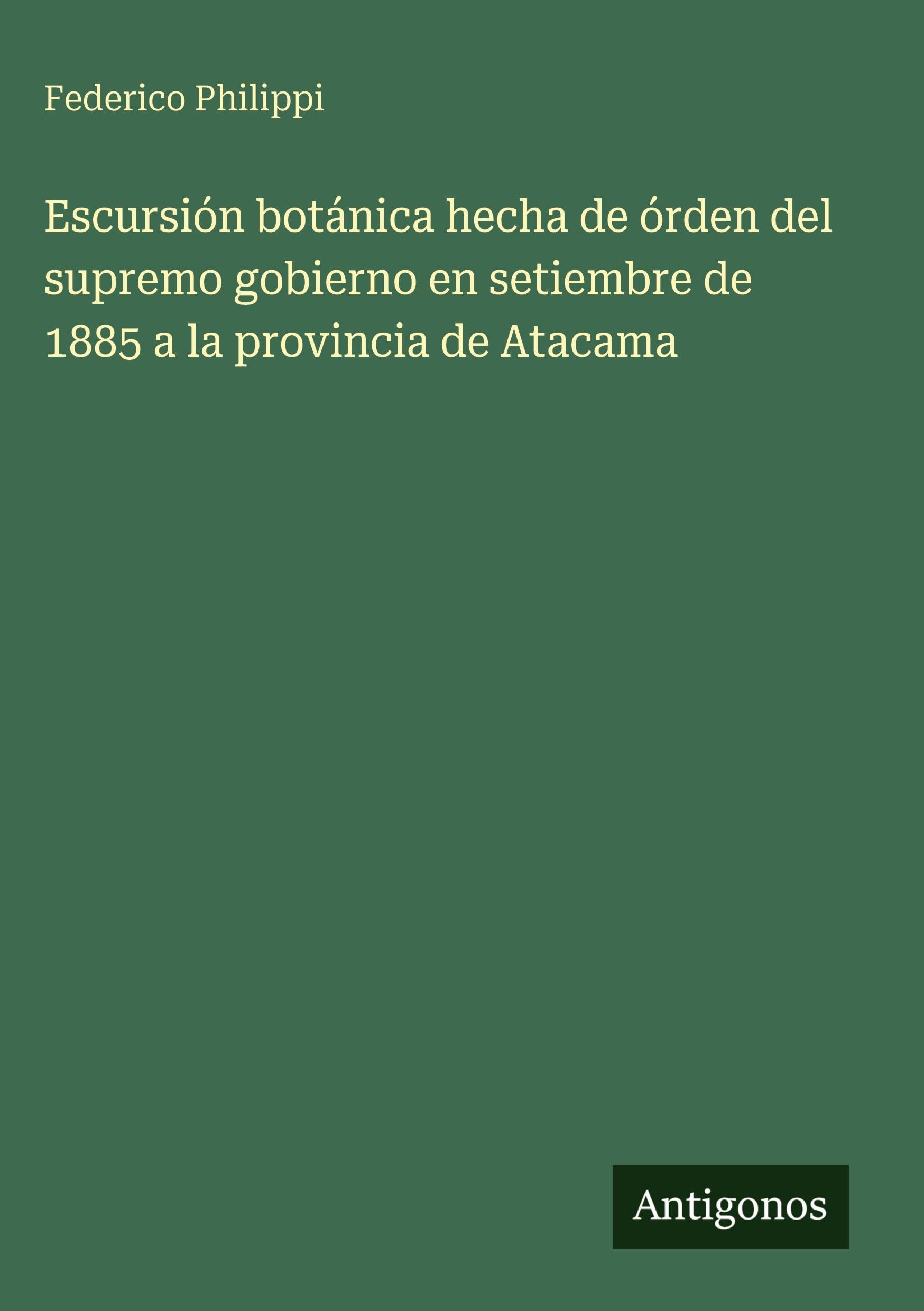 Escursión botánica hecha de órden del supremo gobierno en setiembre de 1885 a la provincia de Atacama Classics