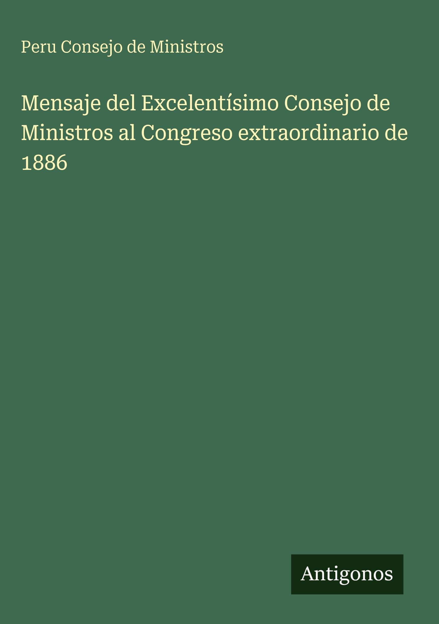 Mensaje del Excelentísimo Consejo de Ministros al Congreso extraordinario de 1886 Classics
