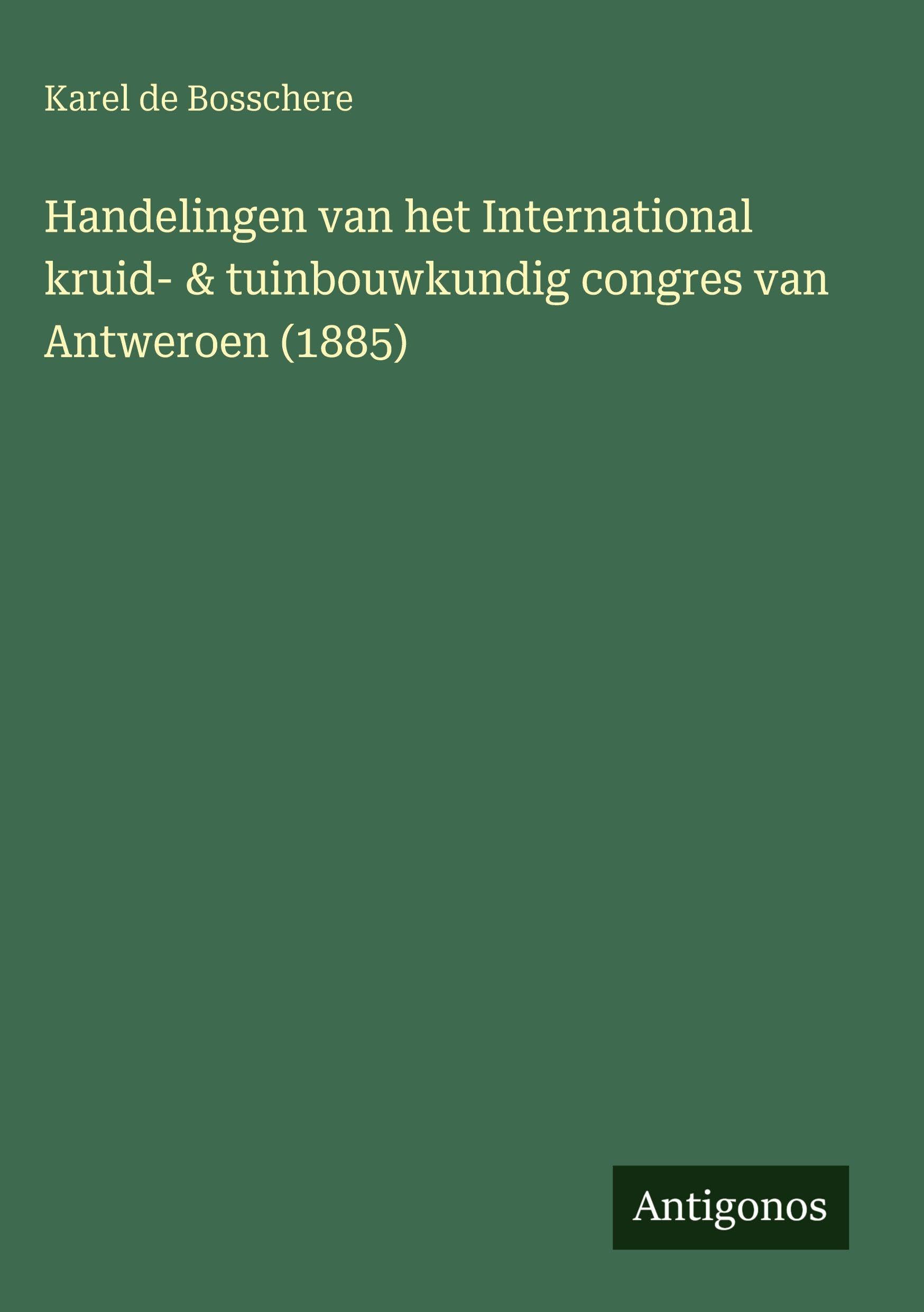 Handelingen van het International kruid- & tuinbouwkundig congres van Antweroen (1885) Classics
