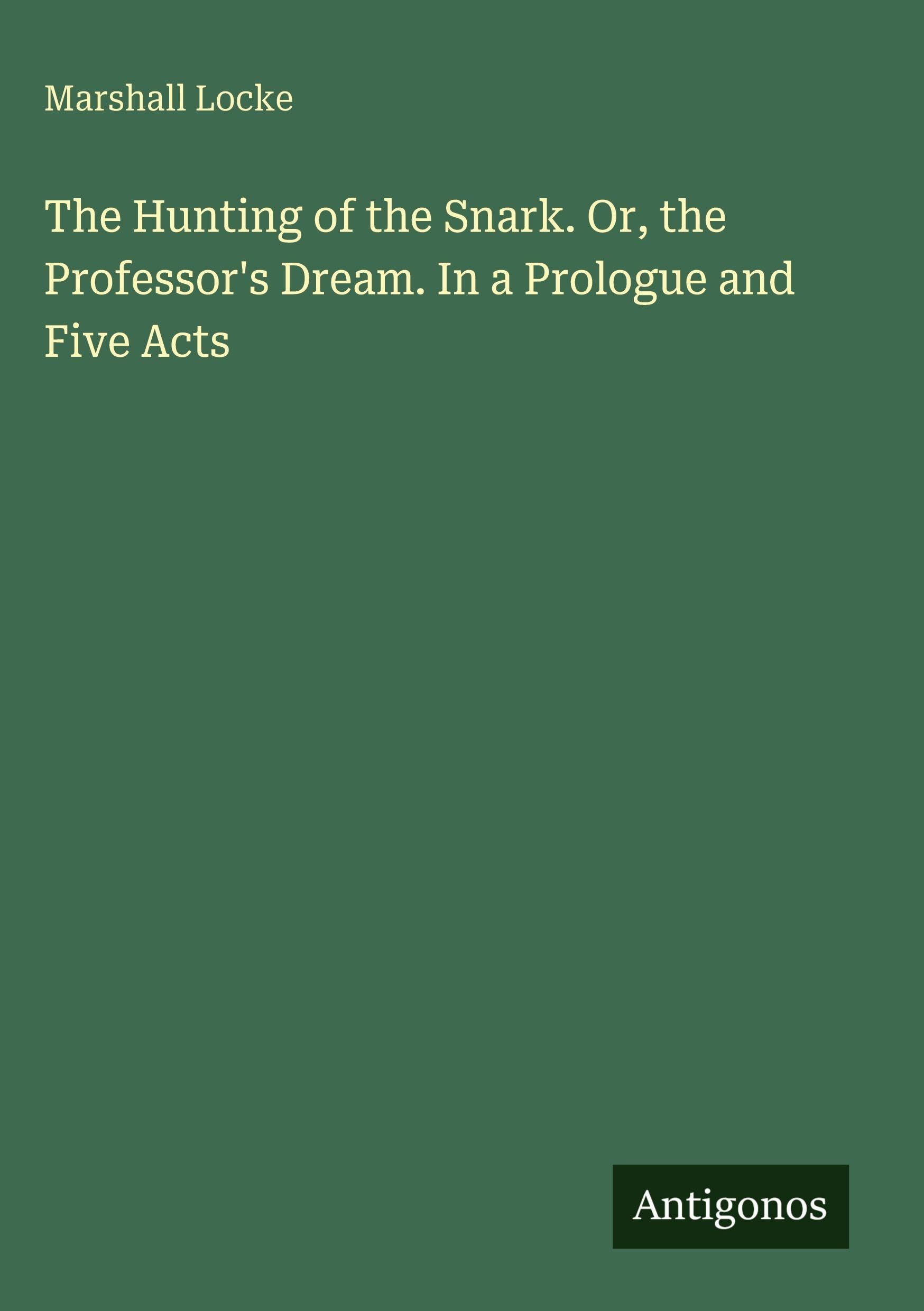 The Hunting of the Snark. Or, the Professor's Dream. In a Prologue and Five Acts Classics