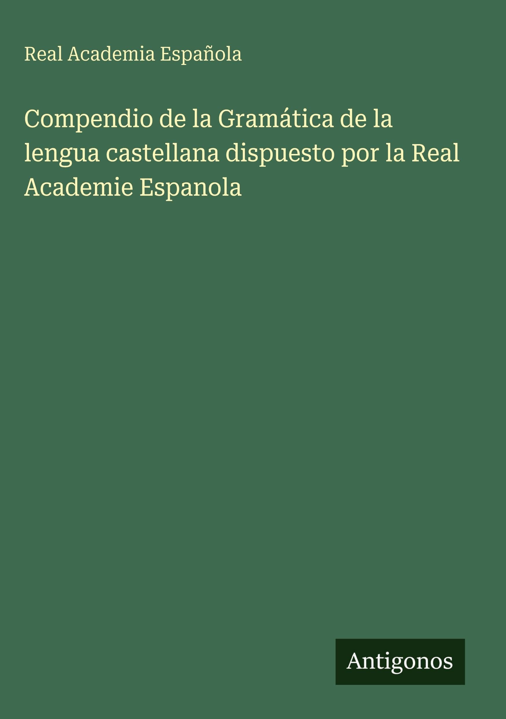 Compendio de la Gramática de la lengua castellana dispuesto por la Real Academie Espanola Classics