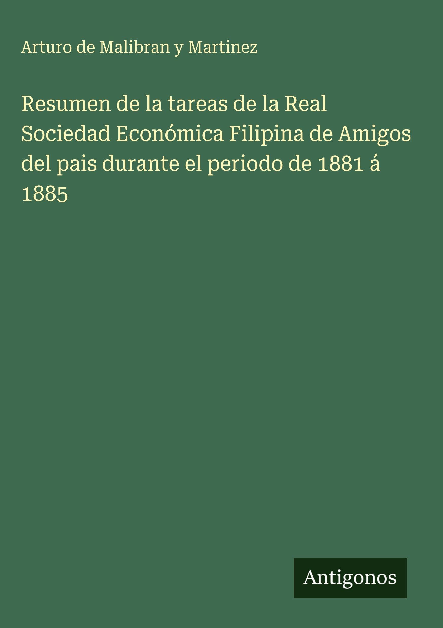Resumen de la tareas de la Real Sociedad Económica Filipina de Amigos del pais durante el periodo de 1881 á 1885 Classics