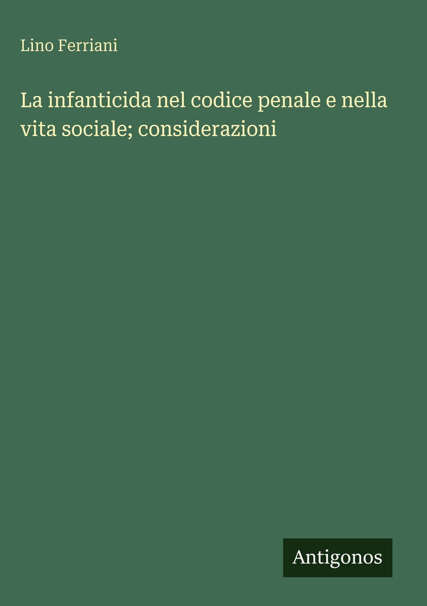 La infanticida nel codice penale e nella vita sociale; considerazioni Classics