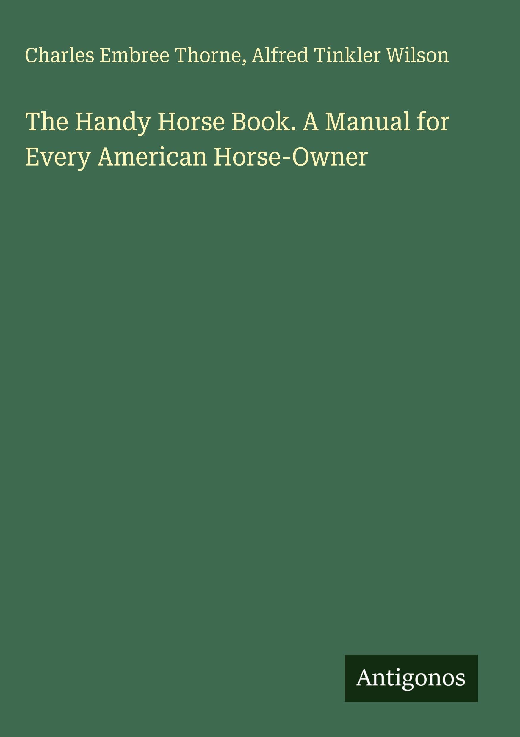 The Handy Horse Book. A Manual for Every American Horse-Owner Classics