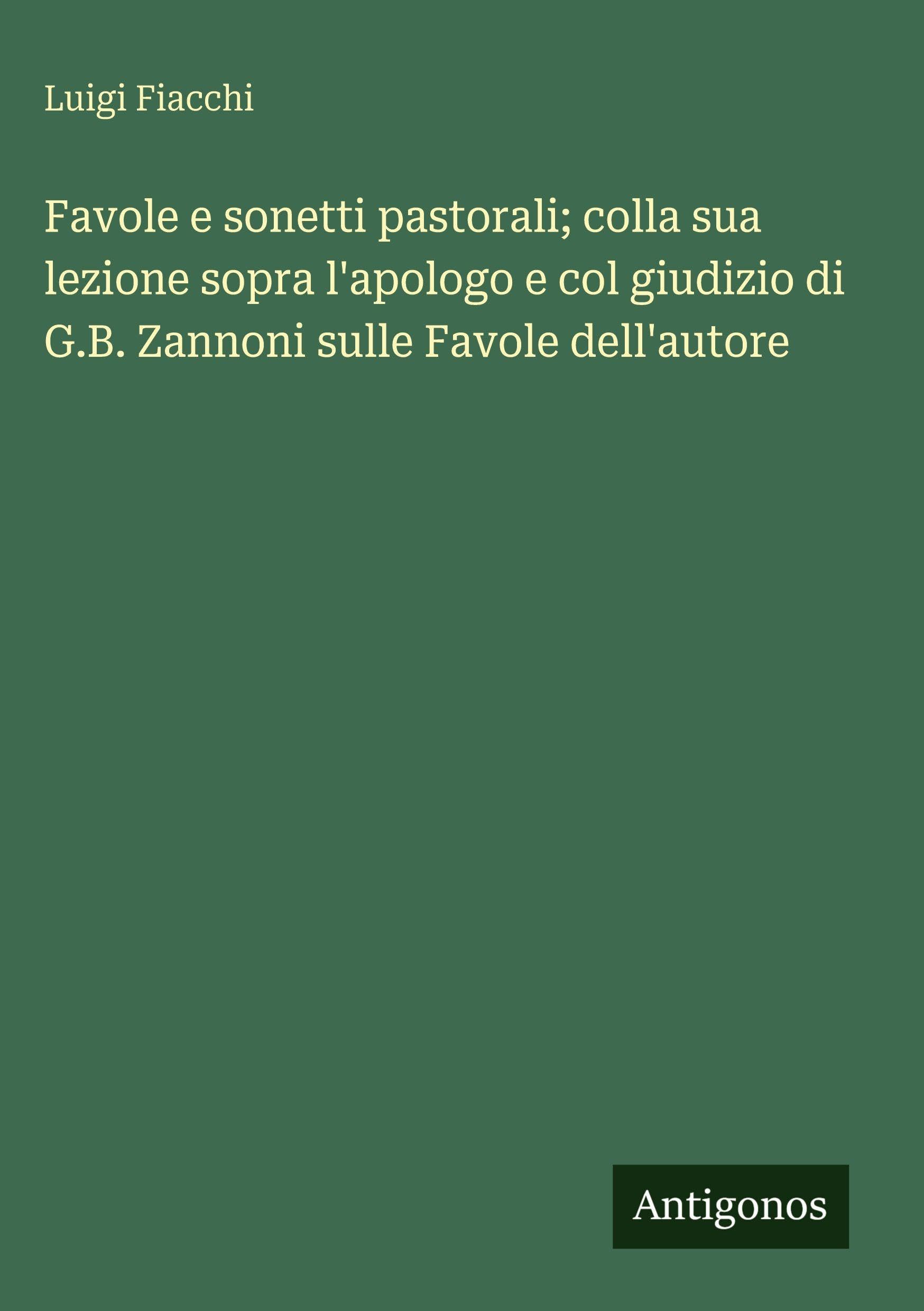 Favole e sonetti pastorali; colla sua lezione sopra l'apologo e col giudizio di G.B. Zannoni sulle Favole dell'autore Classics