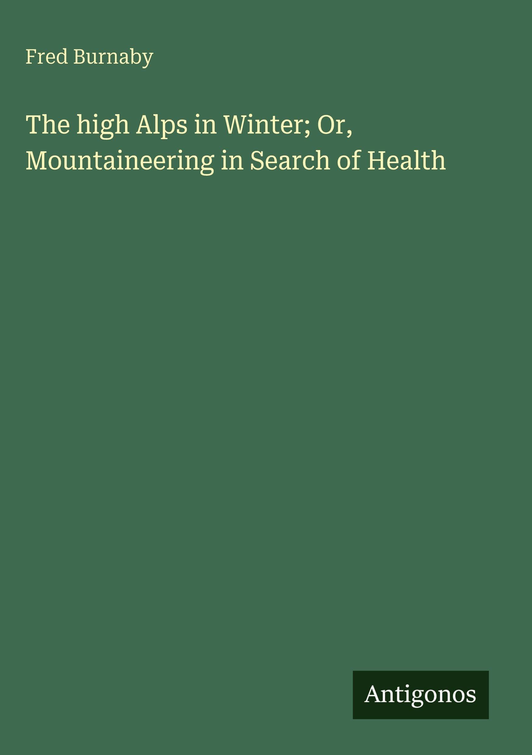 The high Alps in Winter; Or, Mountaineering in Search of Health Classics