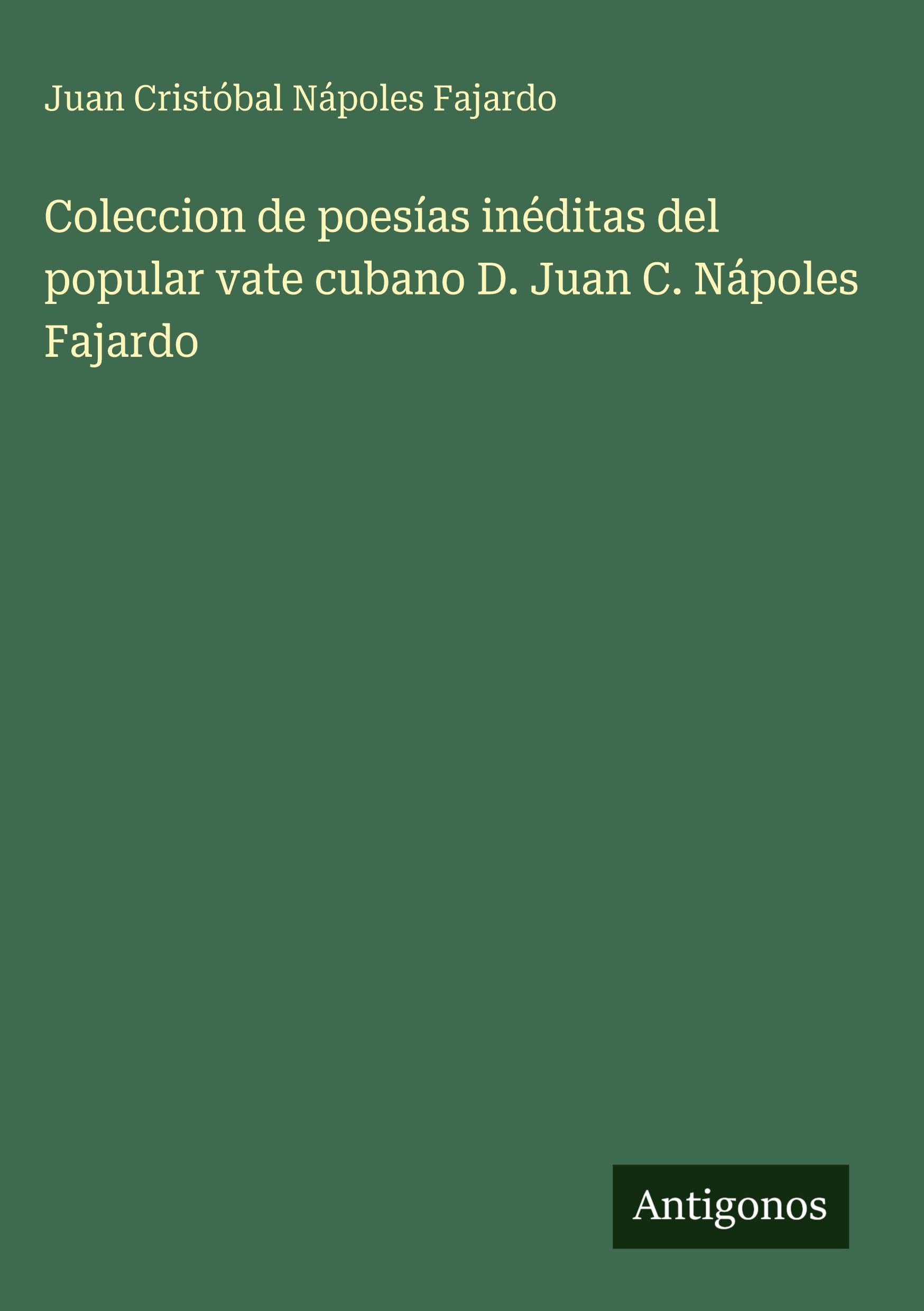 Coleccion de poesías inéditas del popular vate cubano D. Juan C. Nápoles Fajardo Classics