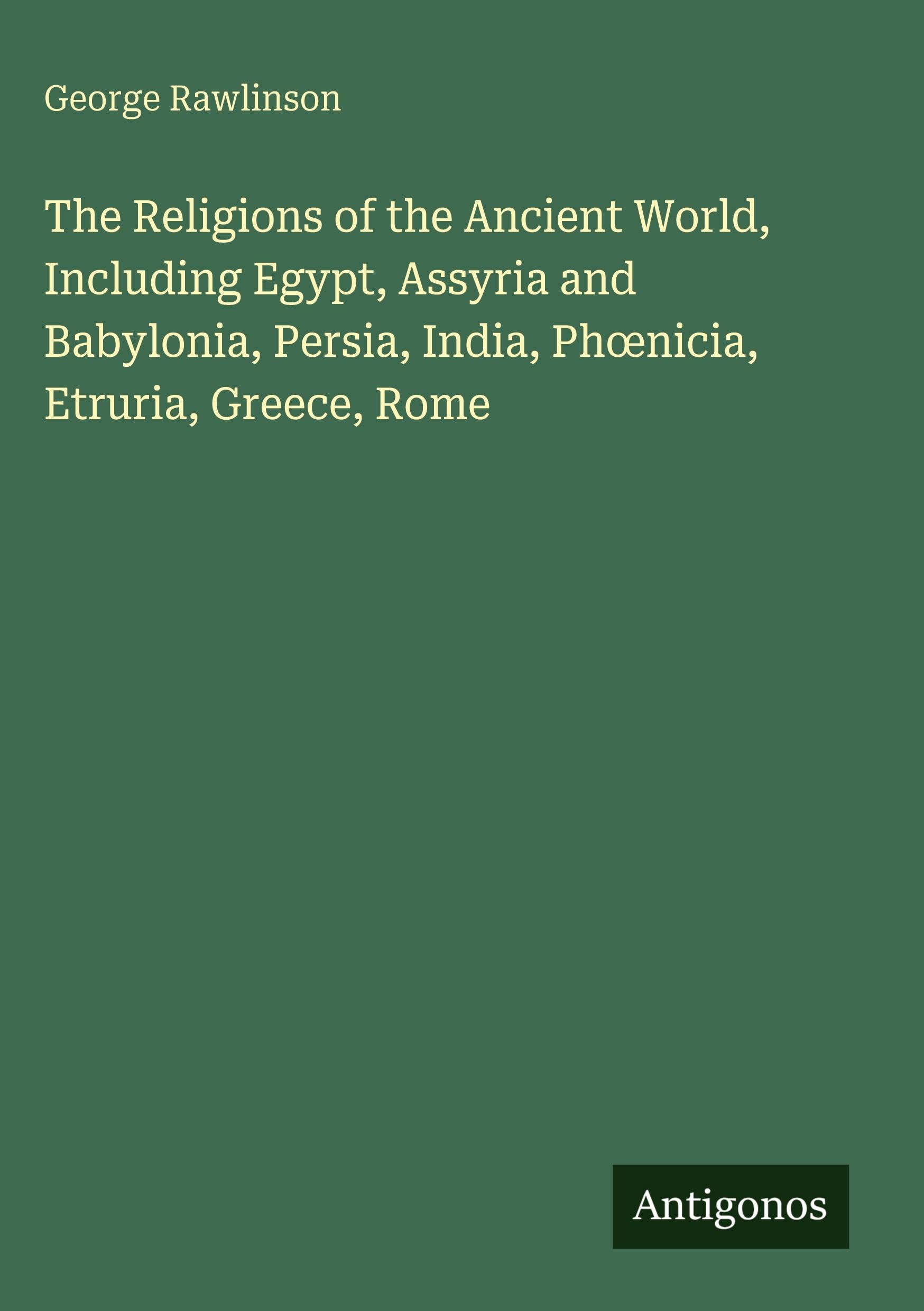 The Religions of the Ancient World, Including Egypt, Assyria and Babylonia, Persia, India, Ph¿nicia, Etruria, Greece, Rome Classics