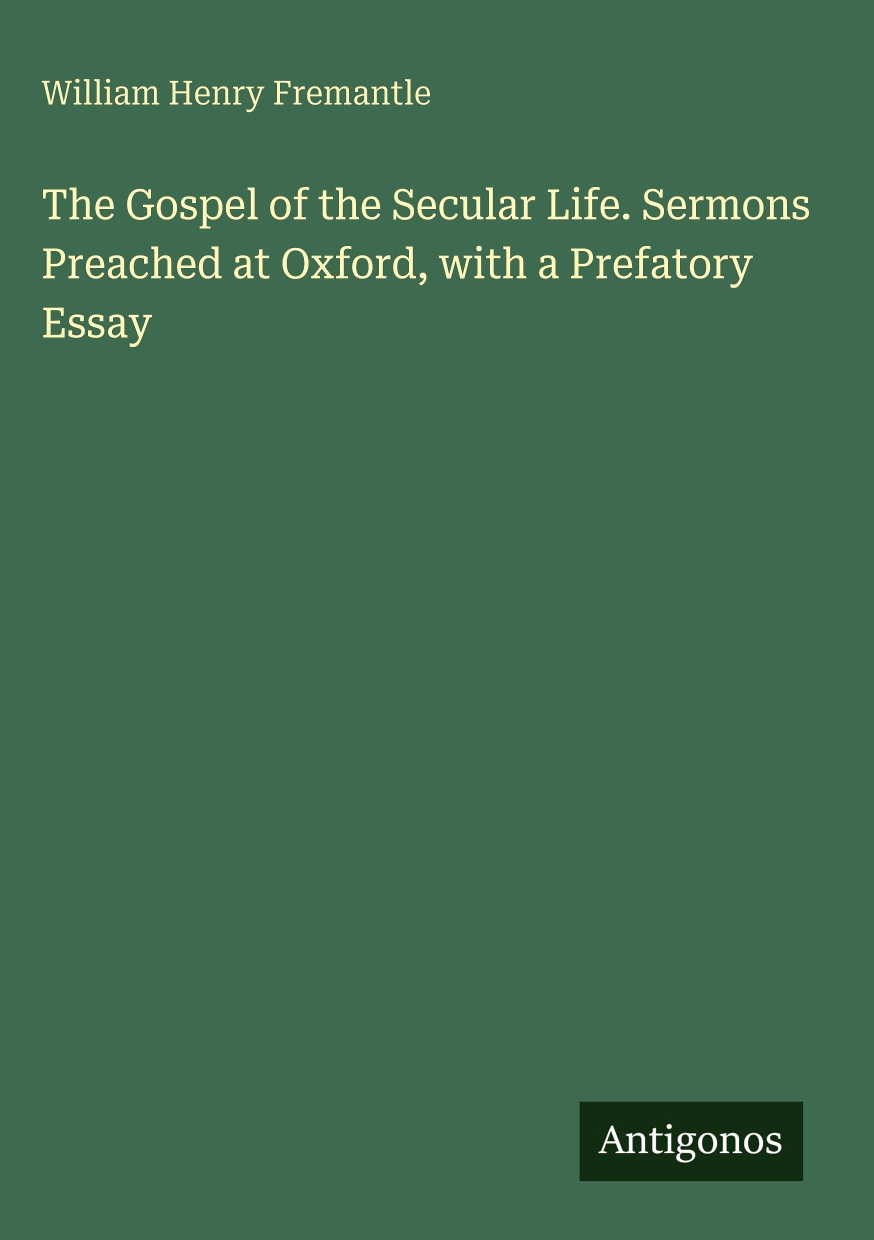 The Gospel of the Secular Life. Sermons Preached at Oxford, with a Prefatory Essay Classics